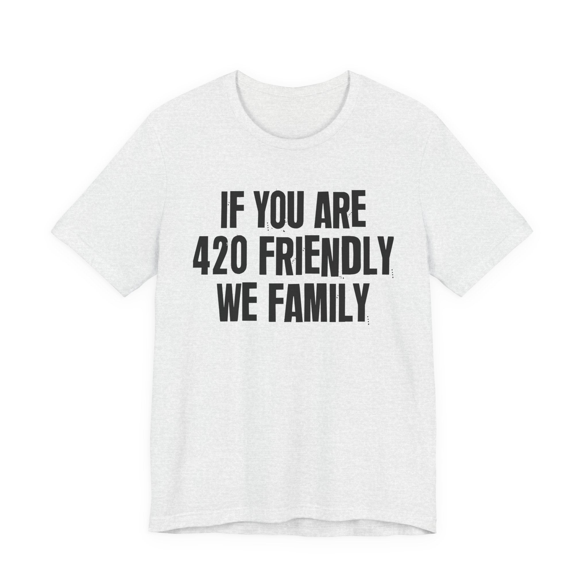 If You Are 420 Friendly We Family — Funny Cannabis Lovers Tee Shirt