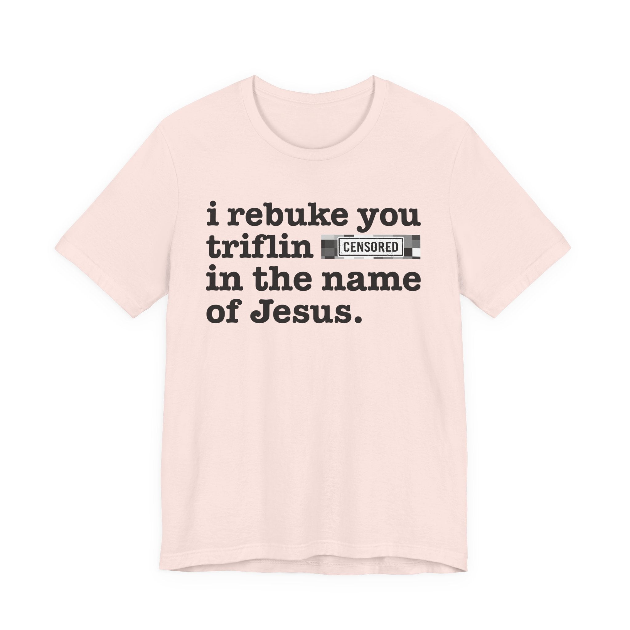 I rebuke you Triflin Bitches in the name of Jesus — Provocative Christian Faith T-Shirt