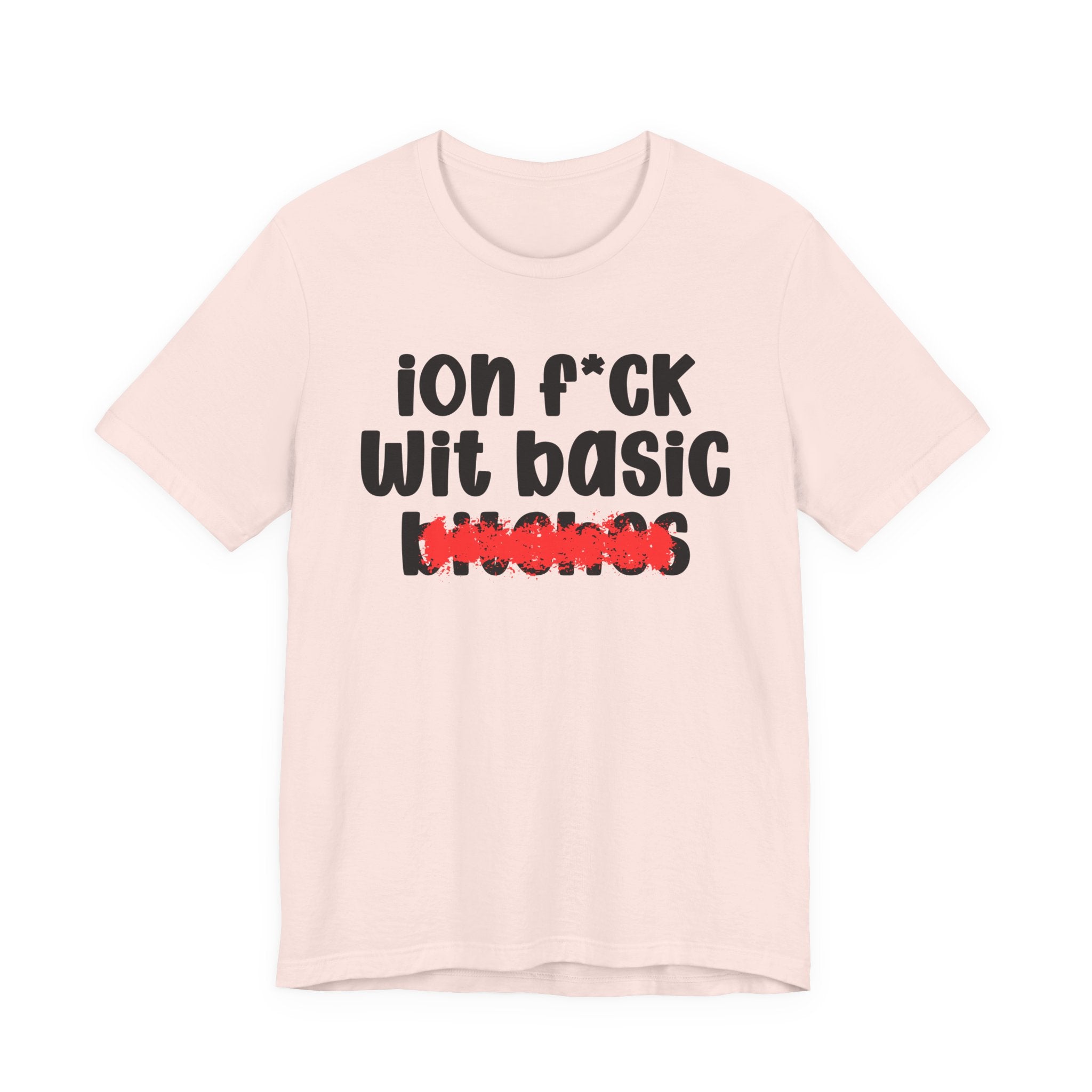ION (I Don't) FUCK WIT BASIC BITCHES — Bold Sarcastic Graphic T-Shirt