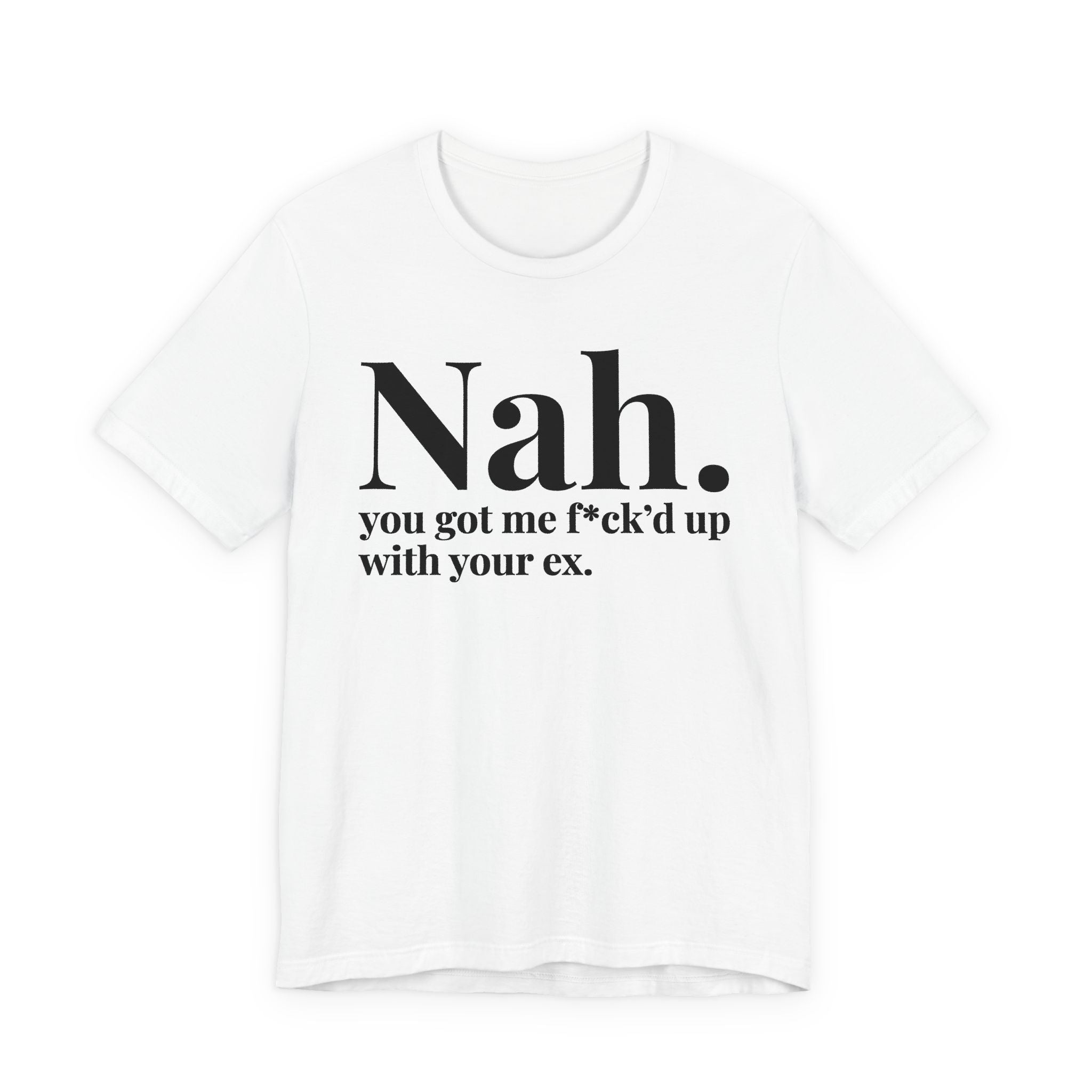 Nah You Got Me Fuck'd Up With Your Ex T-Shirt