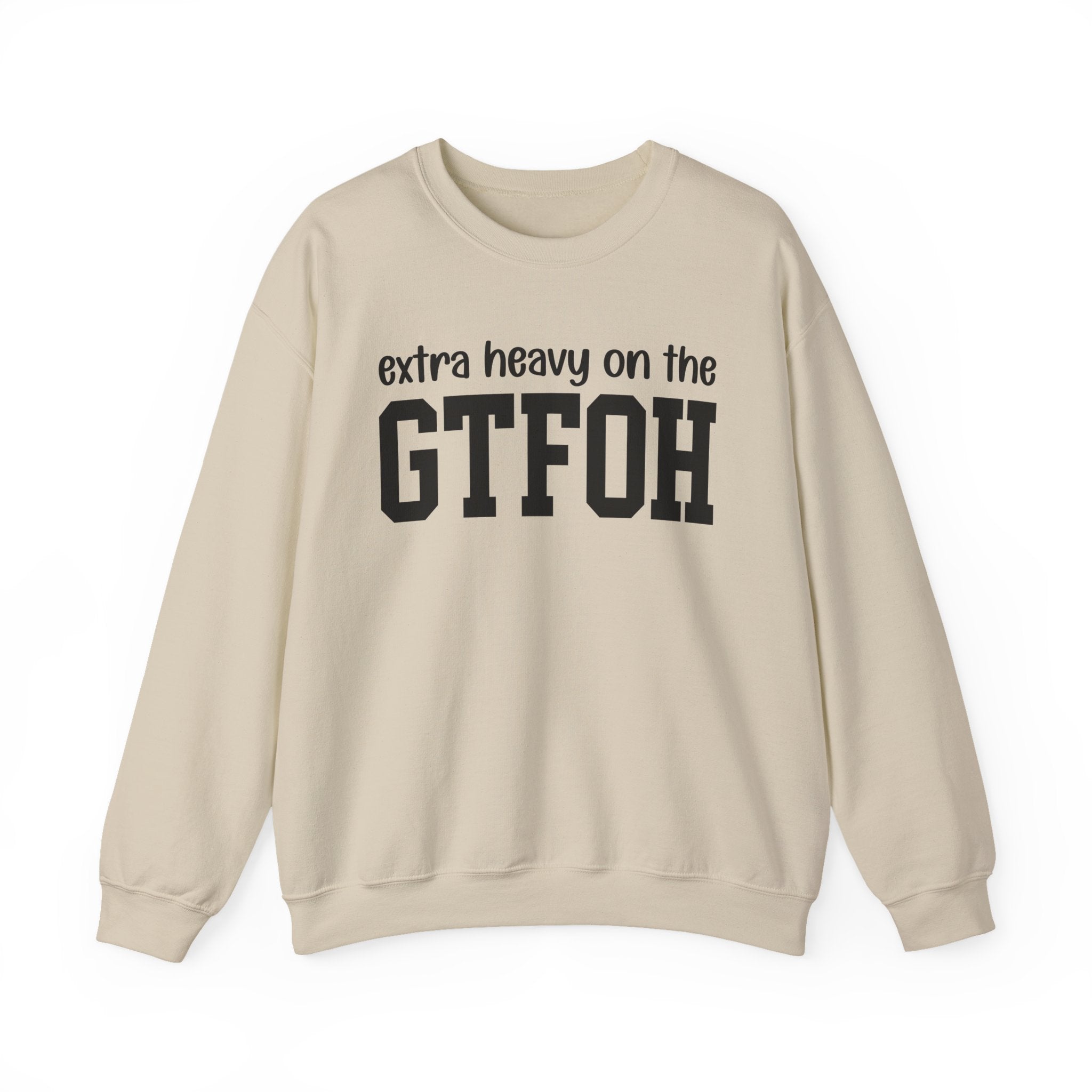 Extra Heavy On The GTFOH — Sweatshirt