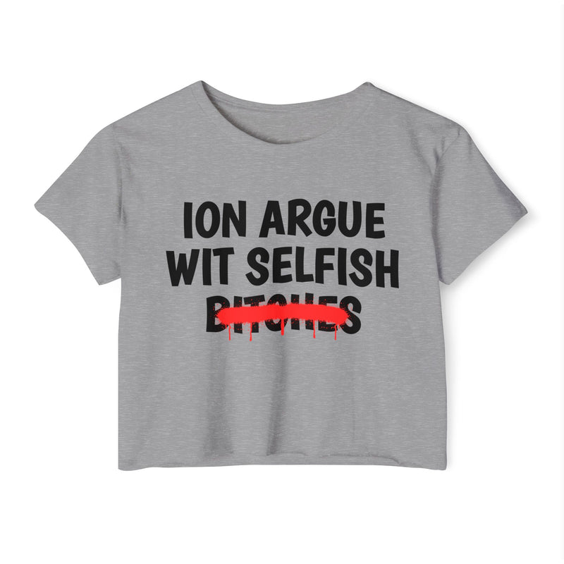 Heather Grey crop top with black "ION ARGUE WIT SELFISH BITCHES" chest print, red spray-paint strike-through across the last line, front flat-lay view.