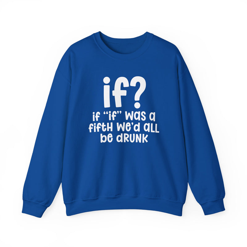 IF? If "If" Was A Fifth We'd All Be Drunk — Funny Reaction Sweatshirt