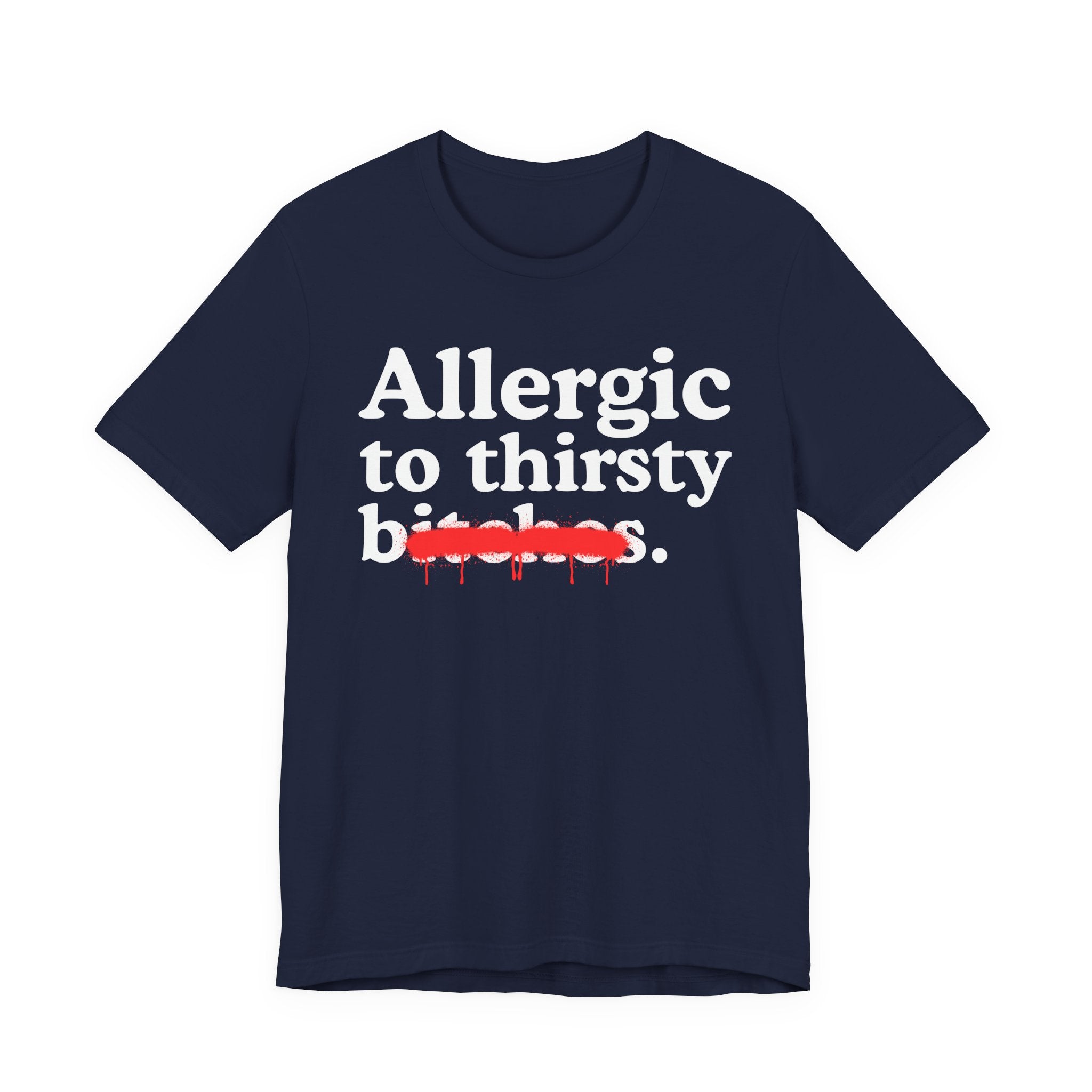 Allergic To Thirsty Bitches — Sarcastic Sassy Statement T-Shirt