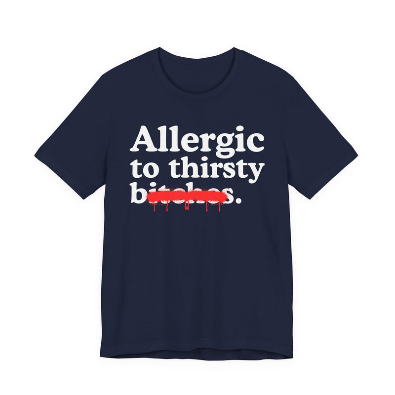 Allergic To Thirsty Bitches — Sarcastic Sassy Statement T-Shirt