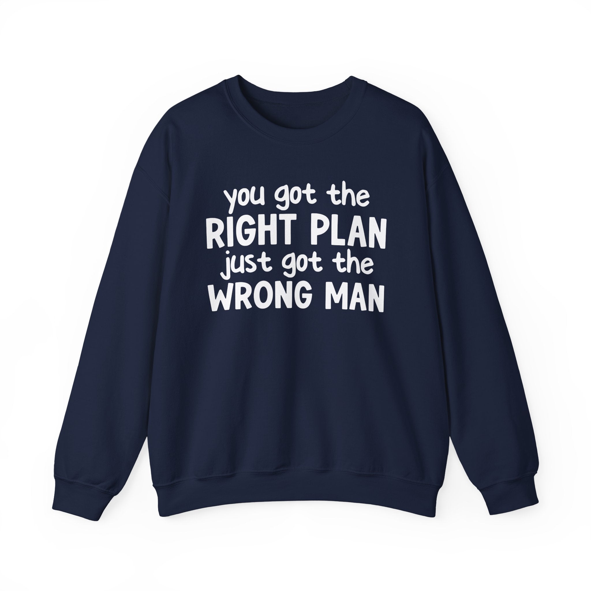 You Got The Right Plan Just Got The Wrong Man -  Sweatshirt