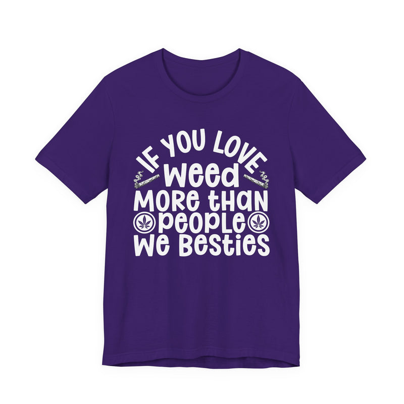 Tee with white block lettering reading IF YOU LOVE WEED MORE THAN PEOPLE WE BESTIES, alternate view 11. Street Talk Designs 420 friendly statement apparel.