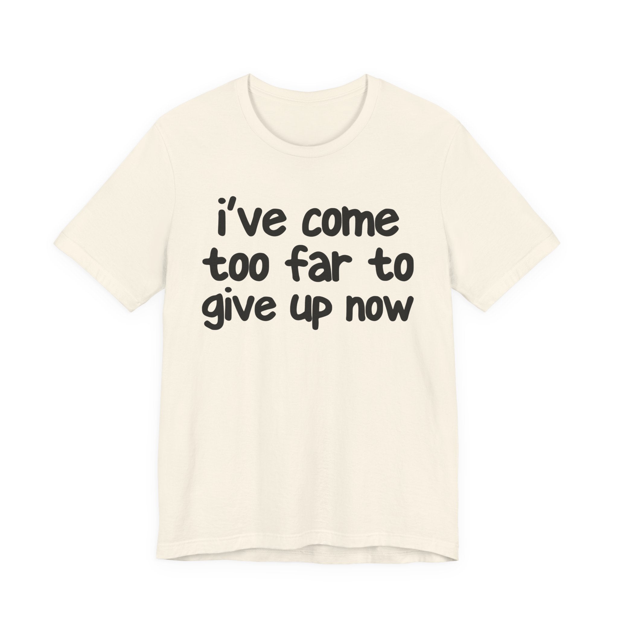 I've Come Too Far To Give Up Now - Christian T-Shirt
