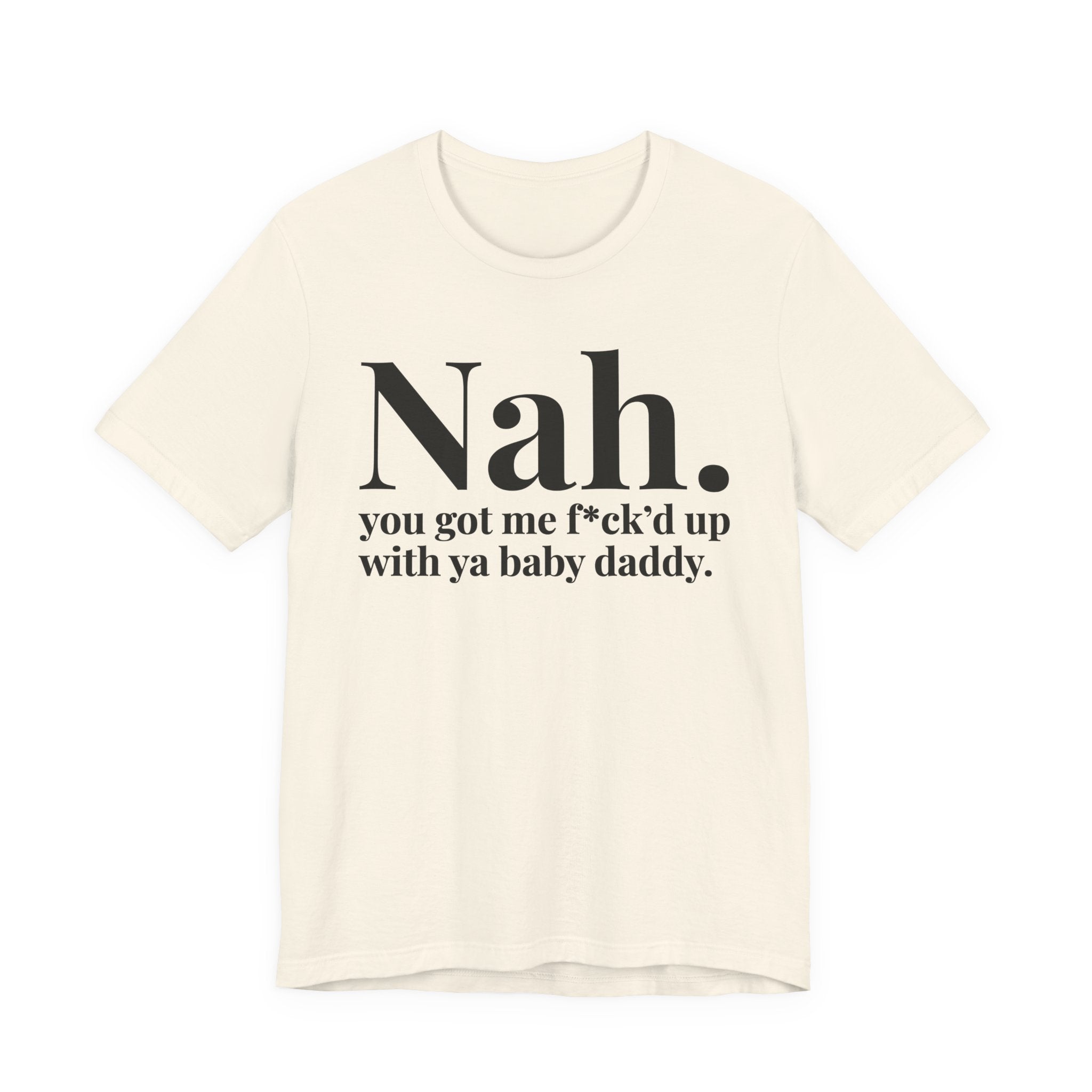 Nah You Got Me Fuck'd Up With Ya Baby Daddy T-Shirt