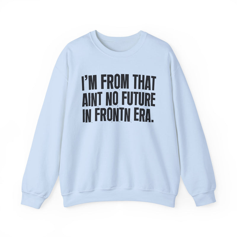 I'M FROM THAT AIN'T NO FUTURE IN FRONTIN ERA — Sweatshirt alternate view 12: I'M FROM THAT AINT NO FUTURE IN FRONTN ERA. (print reads 'FRONTN' — typo, flagged). Street Talk Designs old school statement apparel.