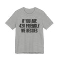 If You Are 420 Friendly We Besties — Funny Cannabis Lovers Tee Shirt
