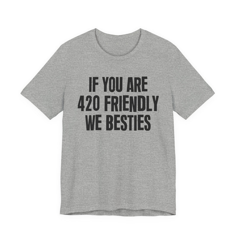 If You Are 420 Friendly We Besties - T-Shirt