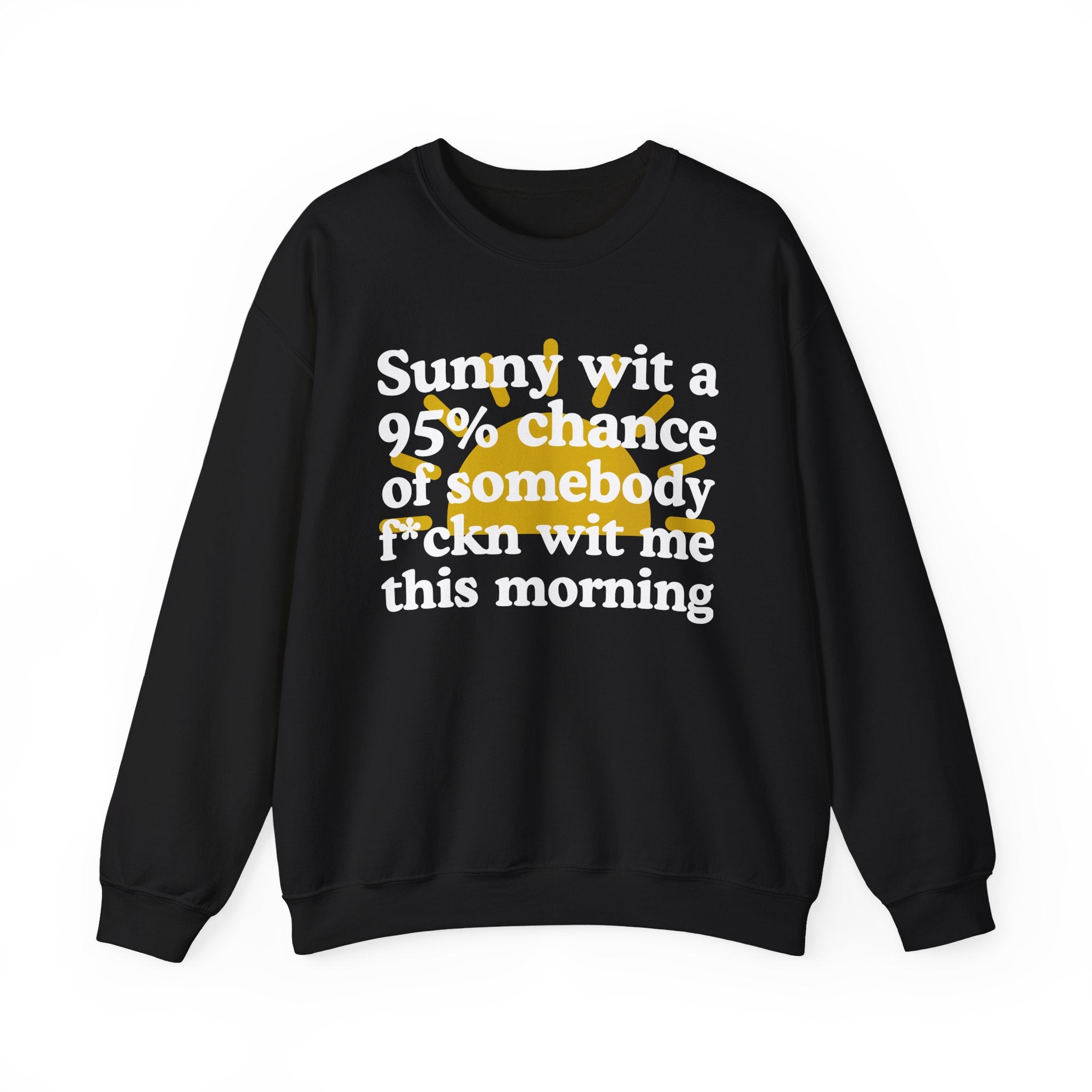 Sunny wit a 95% chance of Somebody Fuckn Wit Me This Morning —  Funny Weather Forecast Sweatshirt