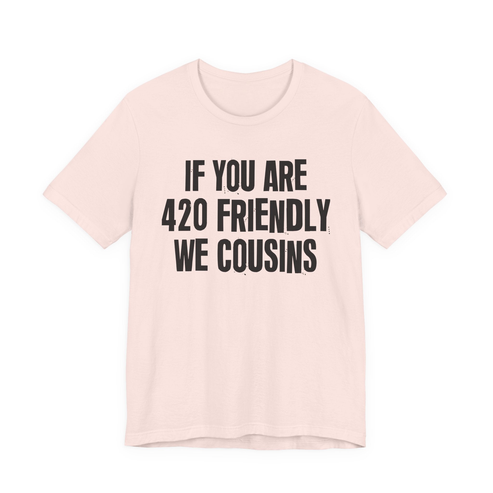 If You Are 420 Friendly We Cousins — Funny Cannabis Lovers Tee Shirt