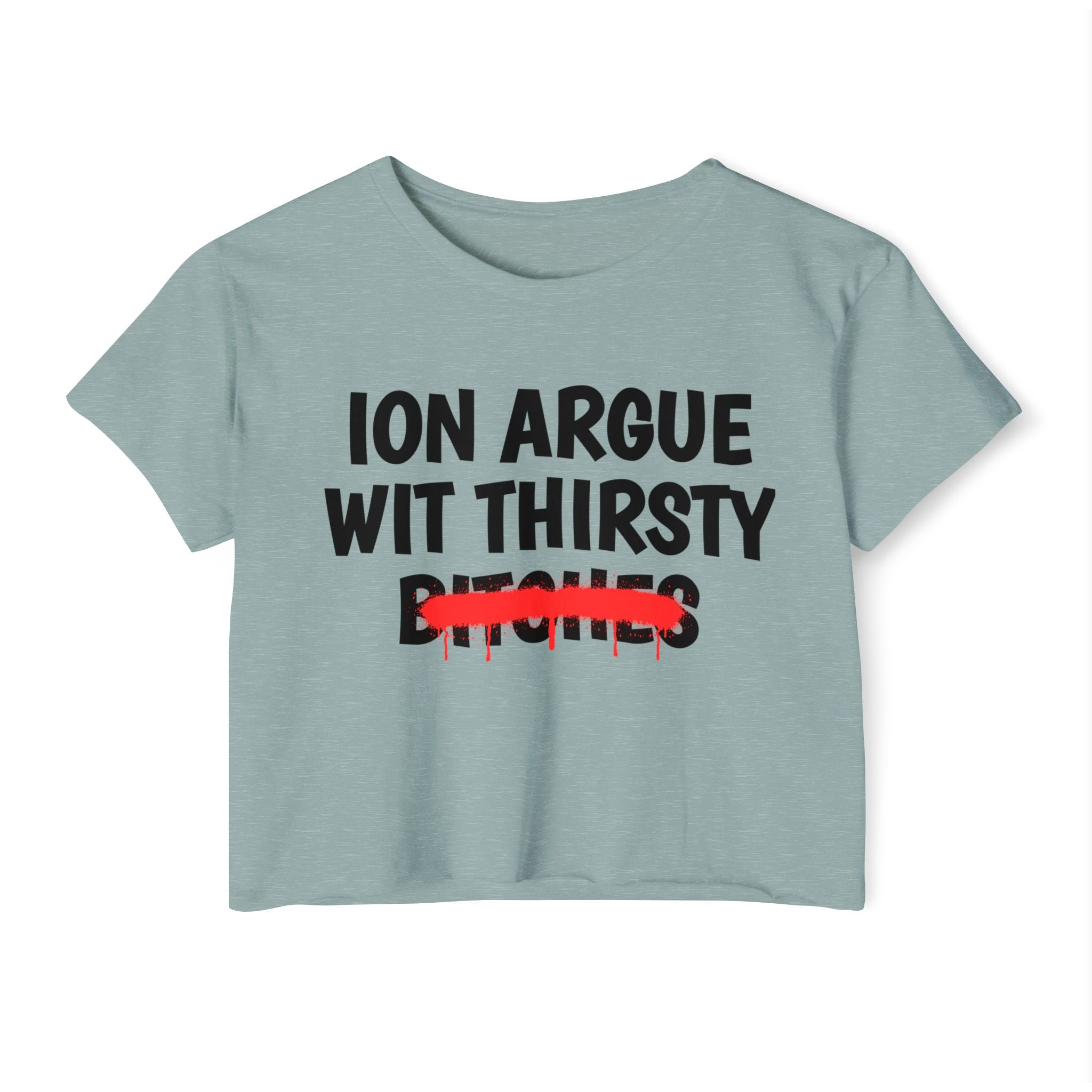 ION (I Don't) Argue With Thirsty Bitches — Funny Sassy Statement Crop Top