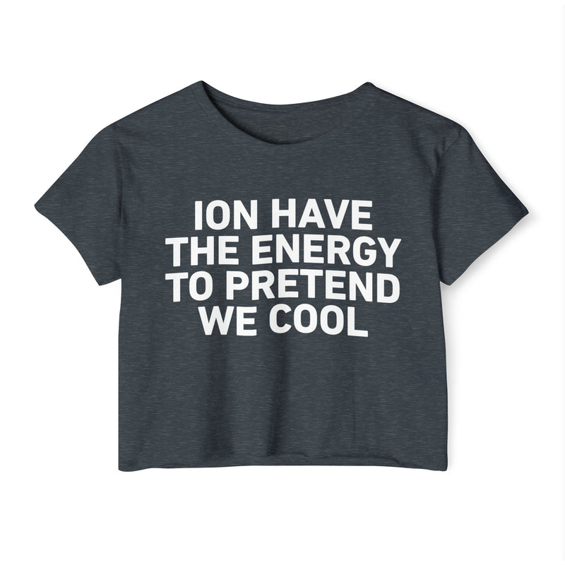 I Don’t Have The Energy To Pretend  We Cool - Bold Declaration Crop Top