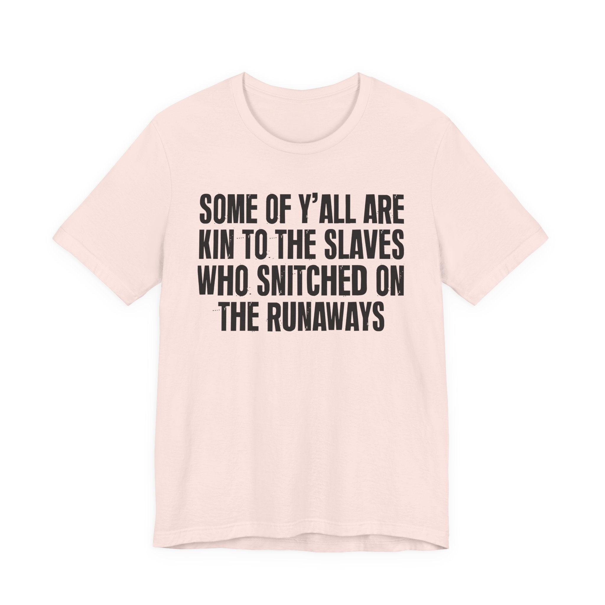 Some Of Yall Are Kin To The Slaves Who Snitched The Runaways  — Humorous Quote Shirt