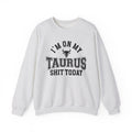I'm On My Taurus Shit Today - Sweatshirt