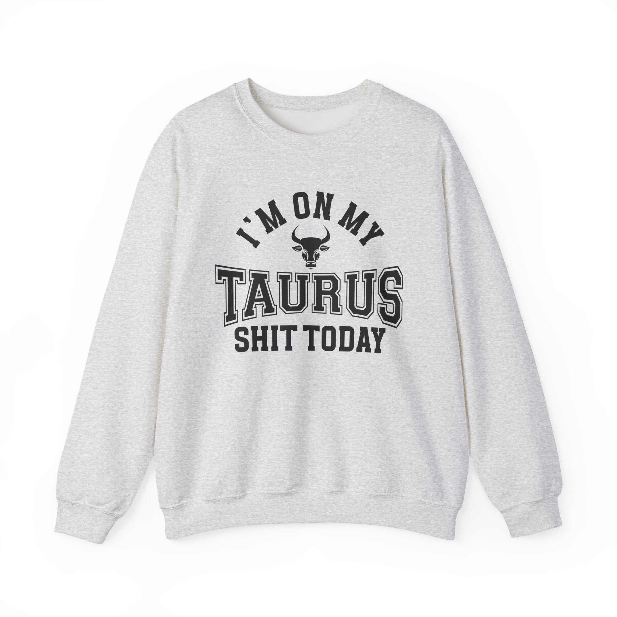 I'm On My Taurus Shit Today - Sweatshirt