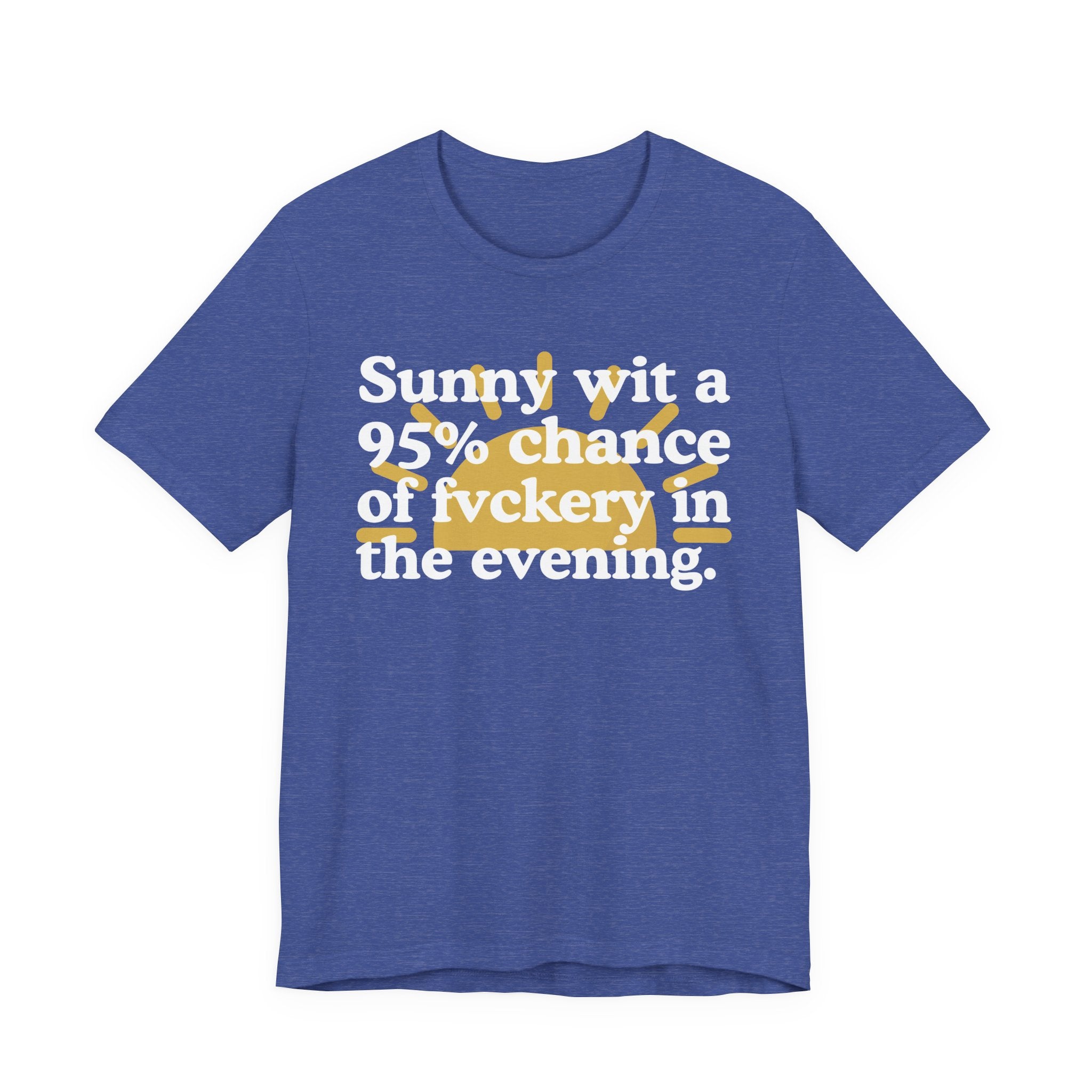 Sunny wit a 95% chance of Fuckery in the Evening —  Funny Weather Forecast T-Shirt