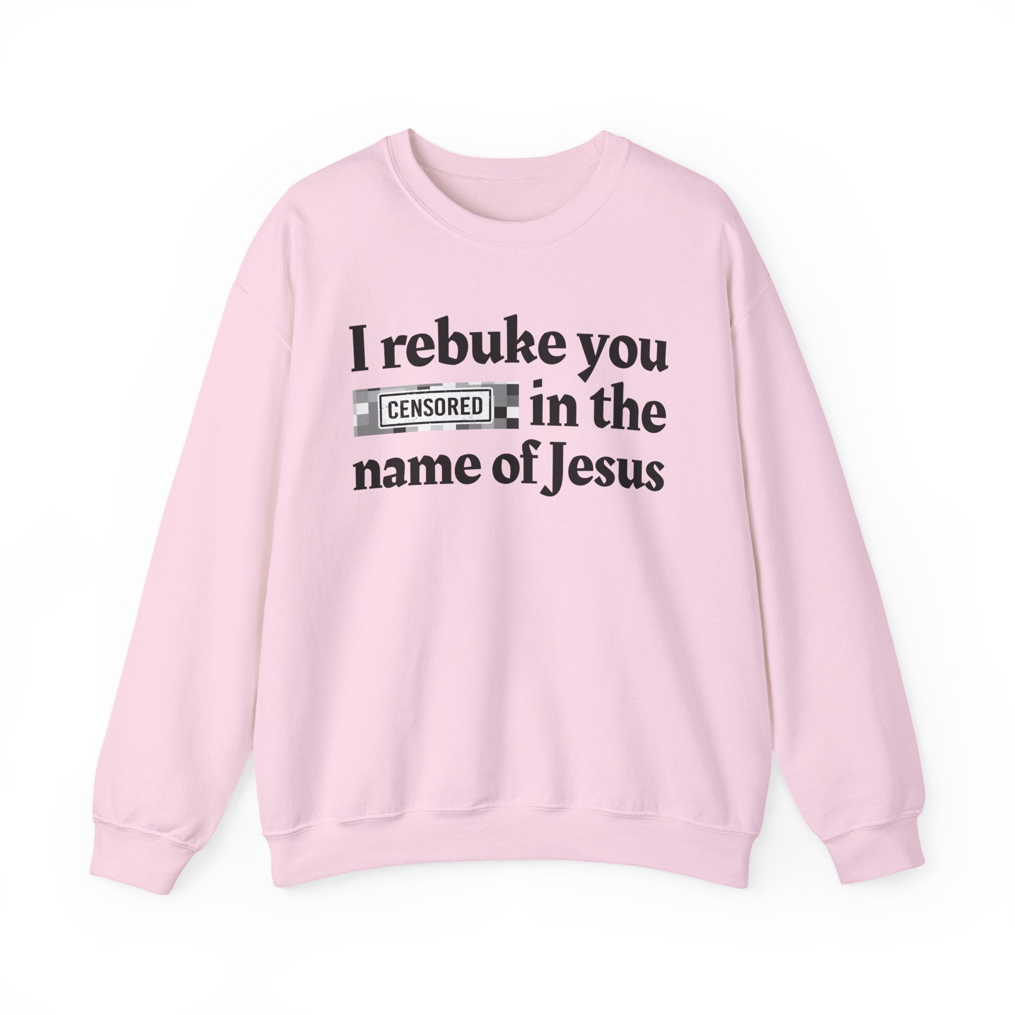 I rebuke you CENSORED [Bitches] in the name of Jesus - Provocative Christian Sweatshirt