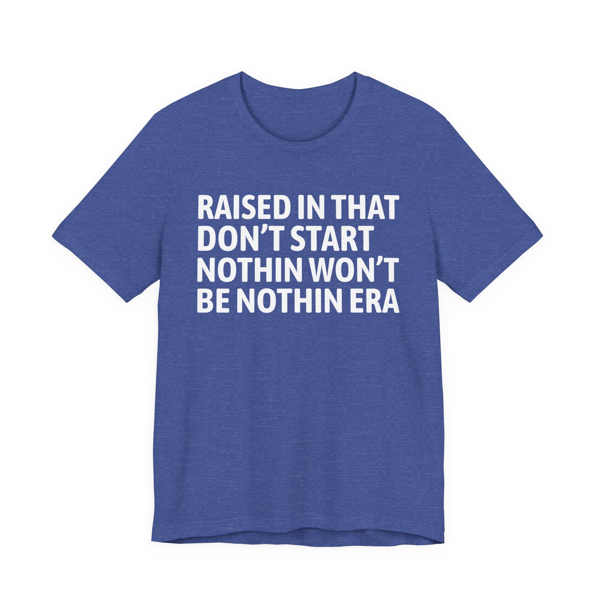 Raised In That Don't Start Nothin Won't Be Nothin Era Tee — Humorous Growing Up Graphic T-Shirt