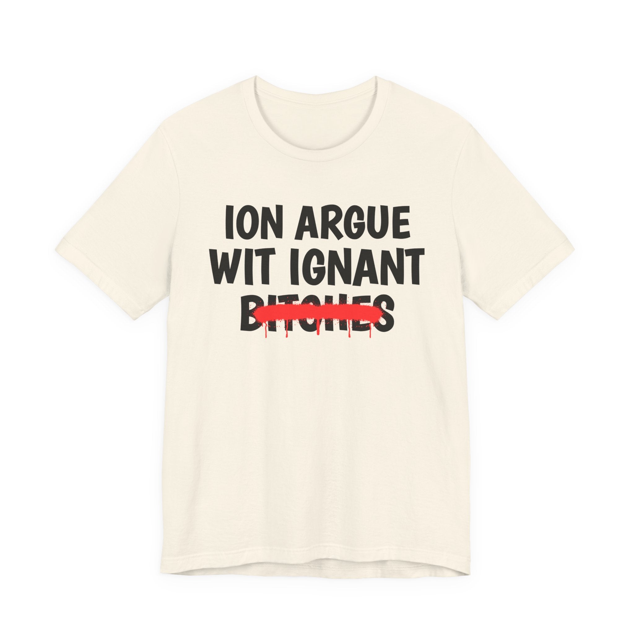 ION (I Don't) Argue Wit Ignant Bitches — Funny Statement T-Shirt