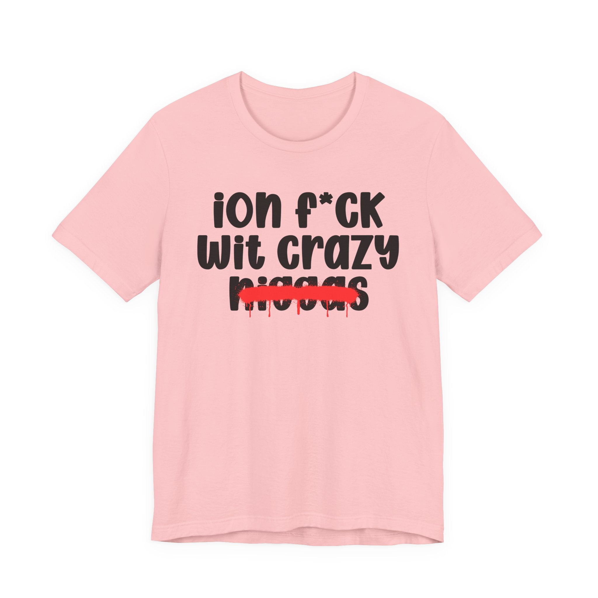 ION Fuck Wit Crazy Niggas - Brutally Direct Statement Tee
