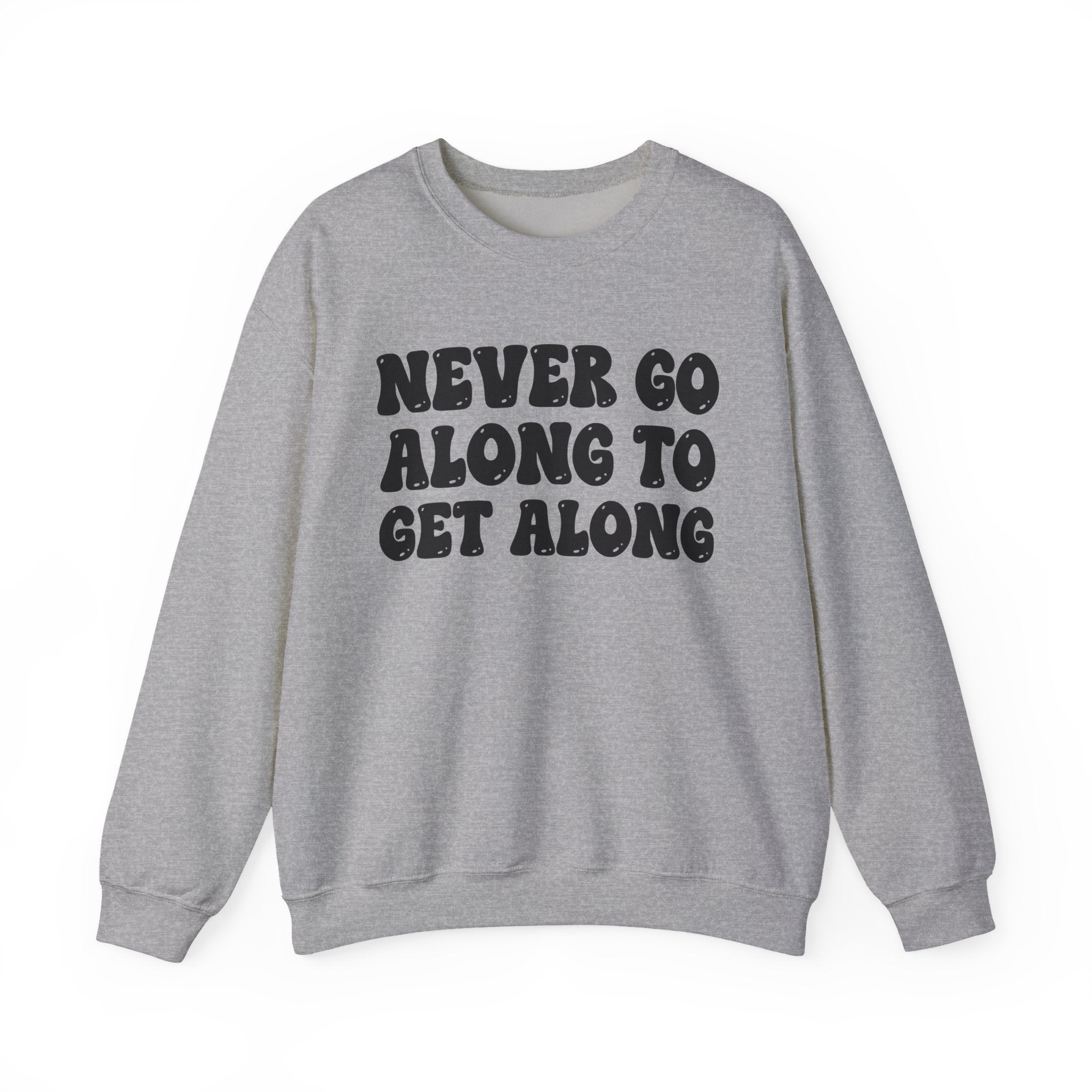Never Go Along To Get Along – Funny Sarcastic Graphic Sweatshirt