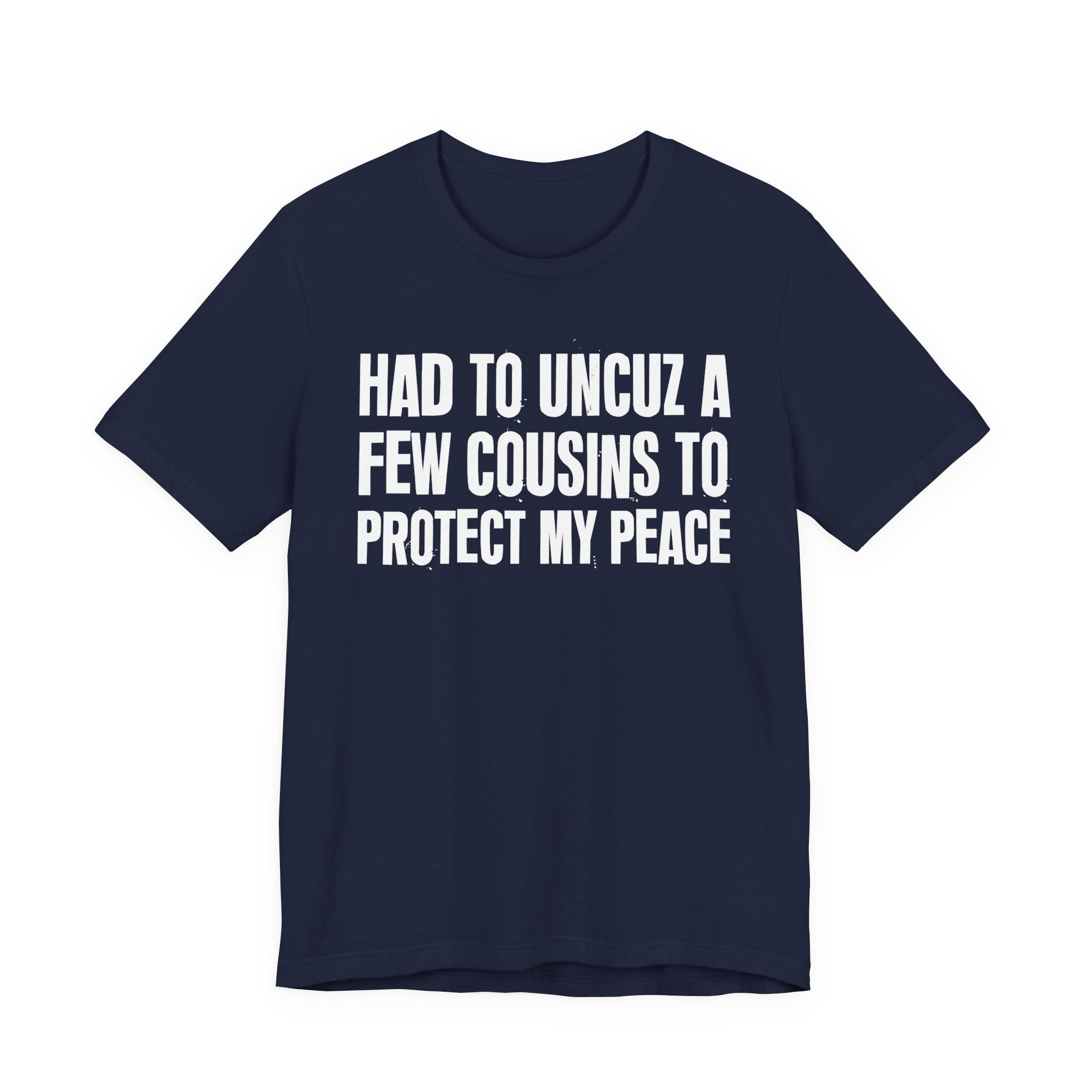 Had To Uncuz A Few Cousins To Protect My Peace- Tee Shirt