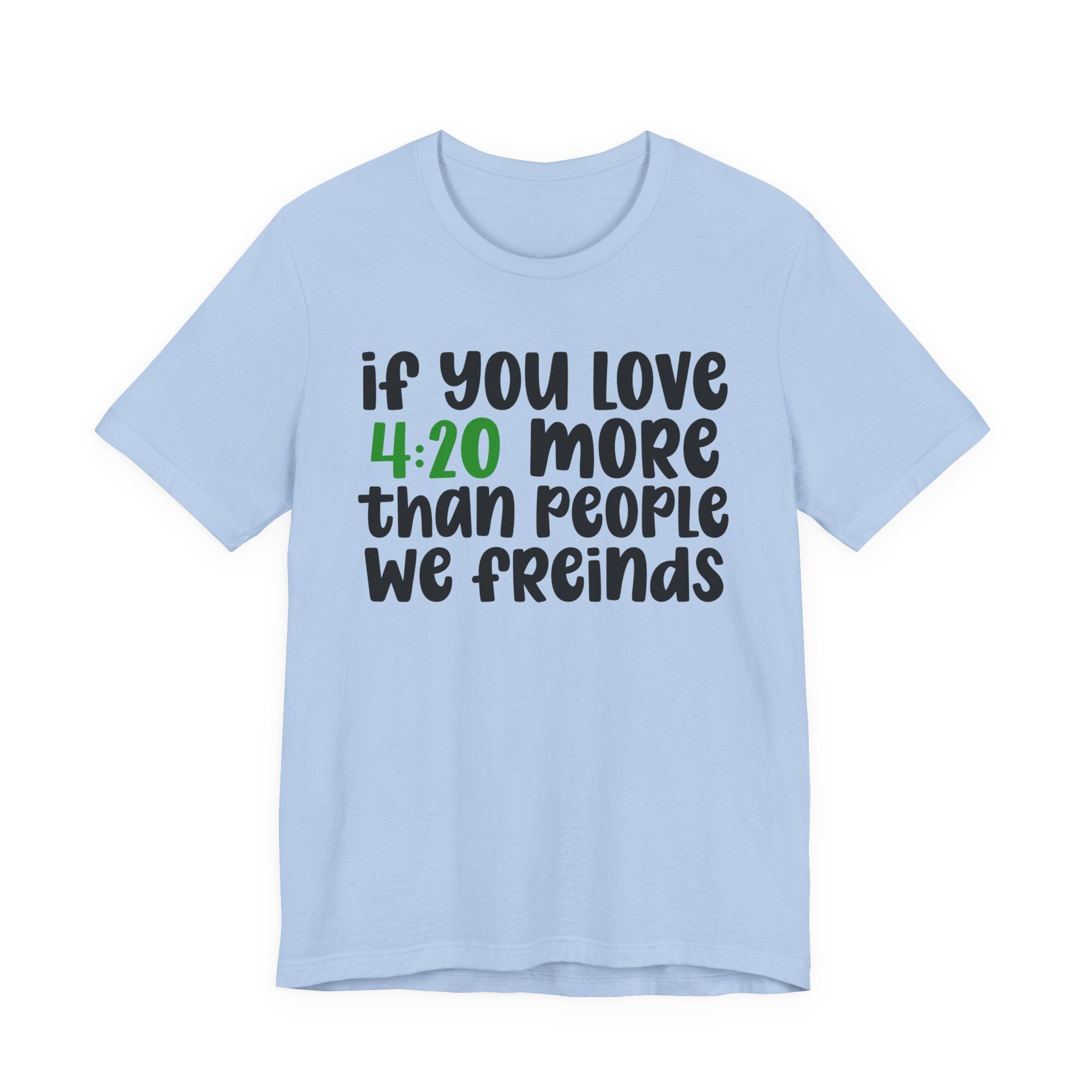 If You Love 4:20 More Than People We Friends - T-Shirt