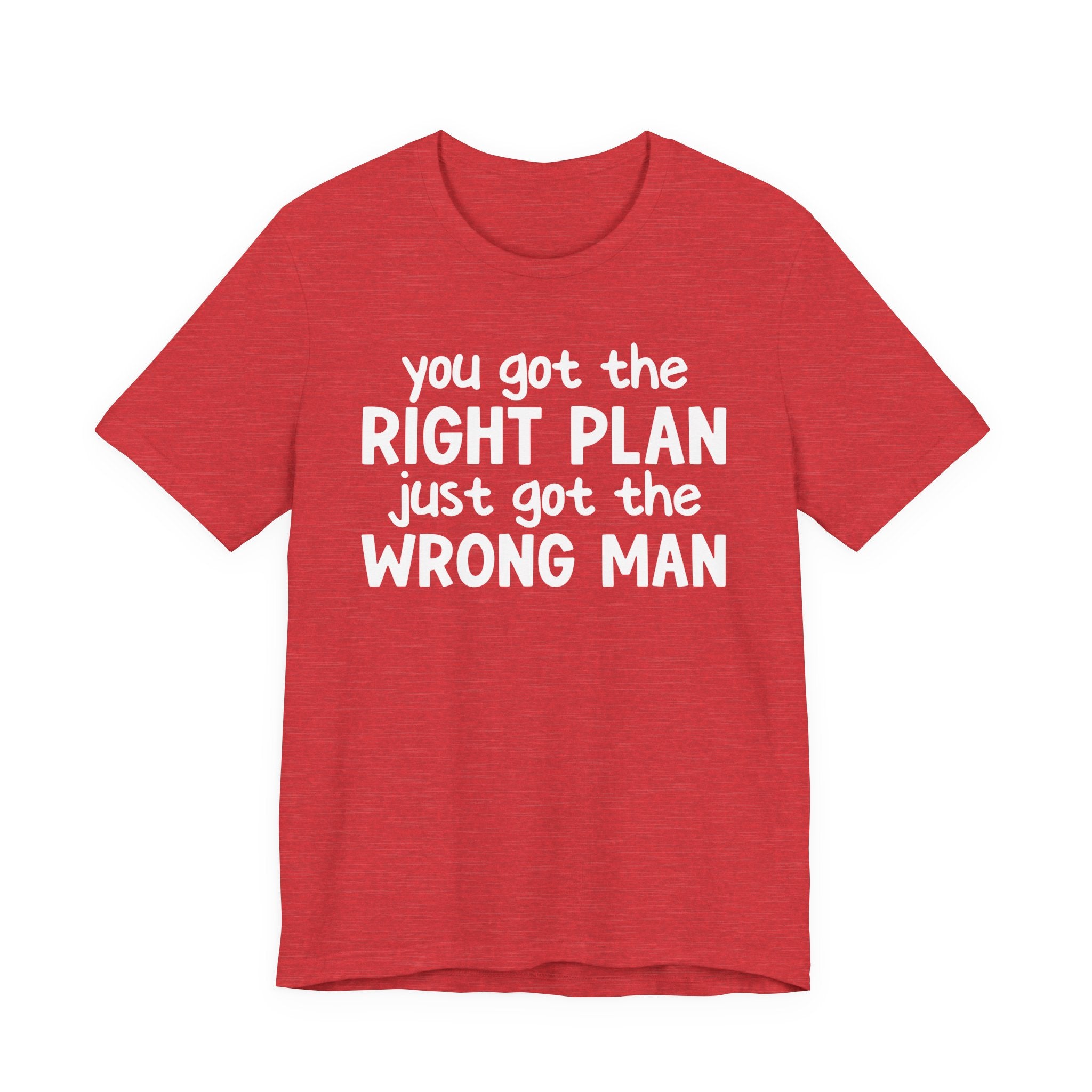 You Got The Right Plan Just Got The Wrong Man - Tee Shirt