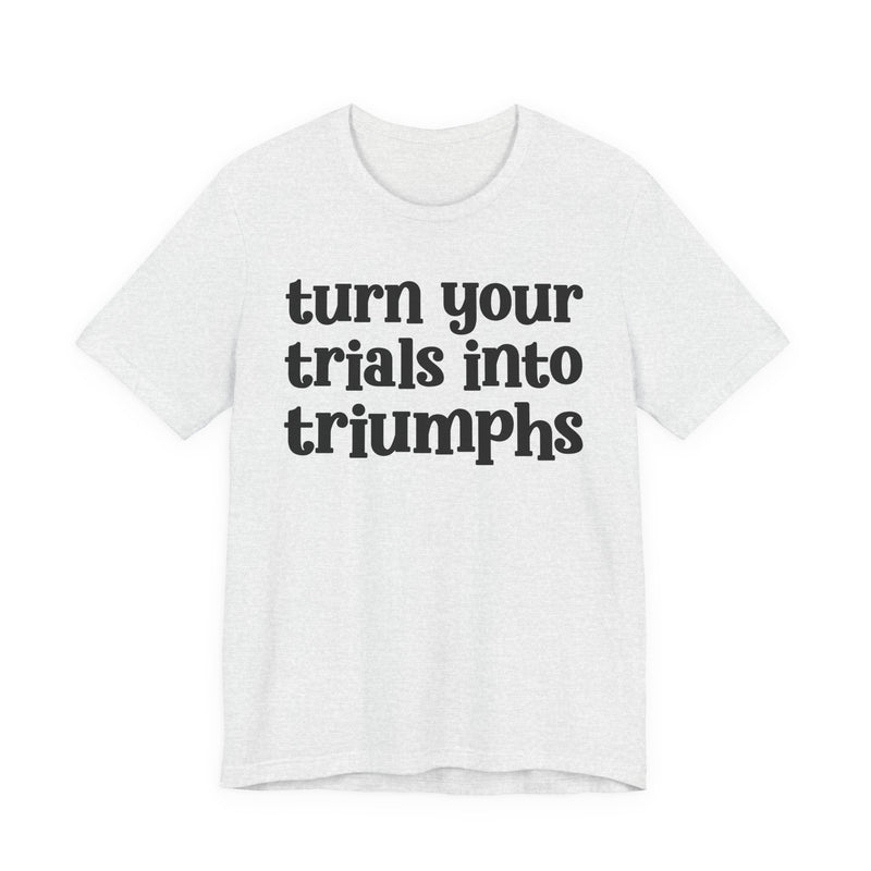 Turn Your Trials Into Triumphs  — Inspirational T-Shirt