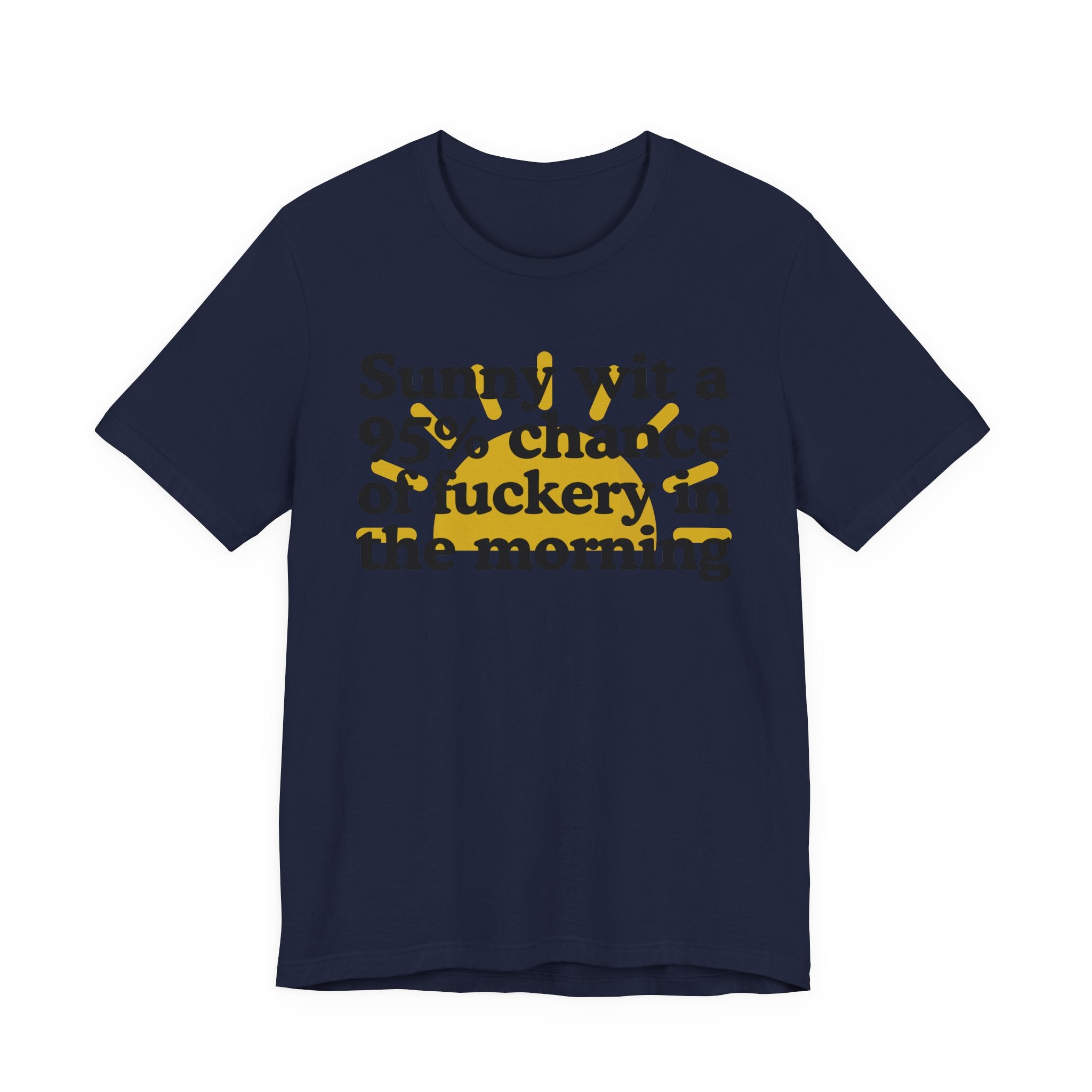 Sunny wit a 95% chance of Fuckery in the Morning —  Funny Weather Forecast T-Shirt