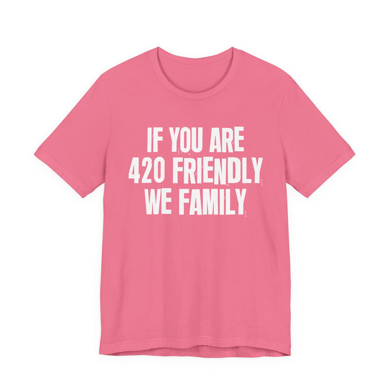 If You Are 420 Friendly We Family - T-Shirt