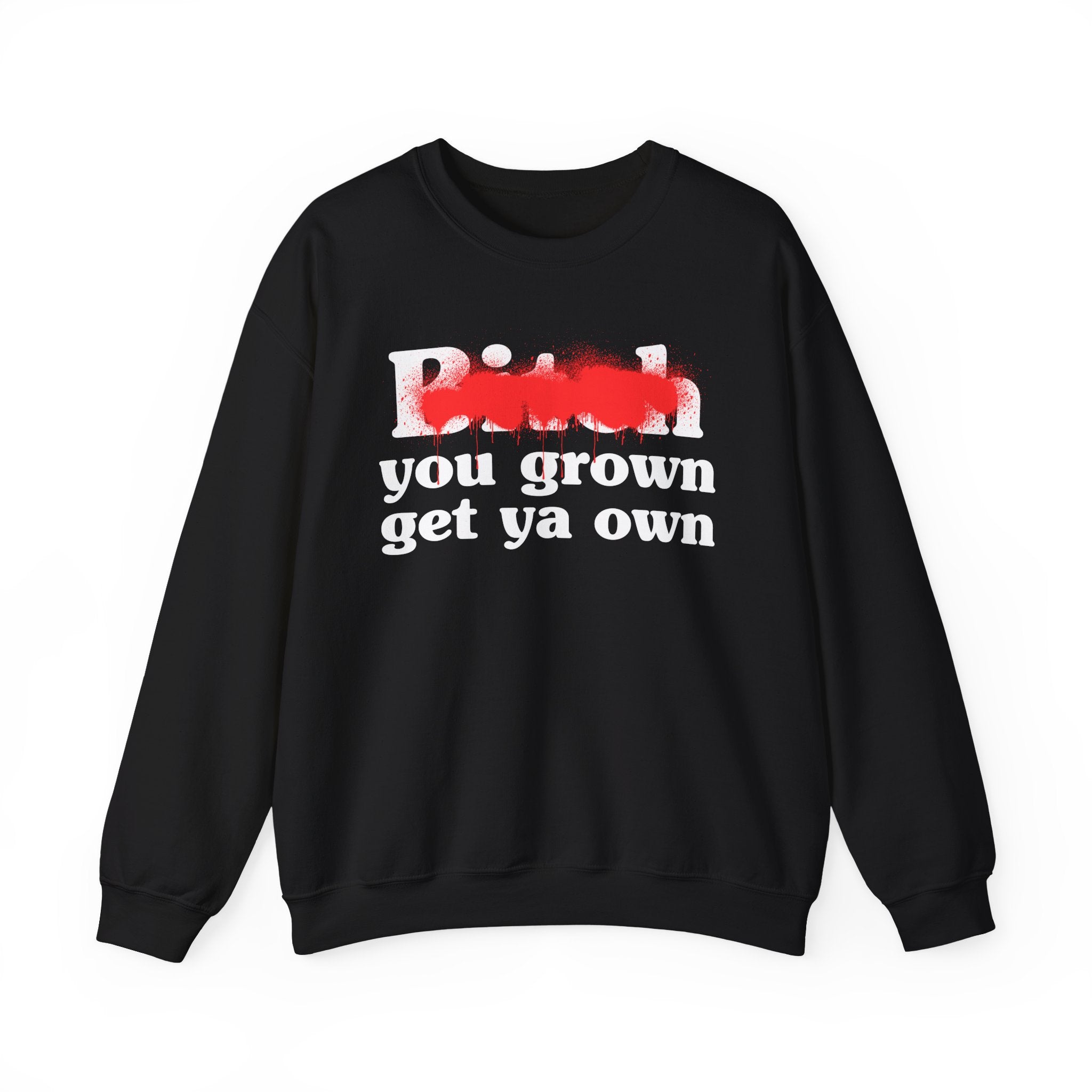 Bitch You Grown Get Ya Own - Sassy Adult Humor Sweatshirt
