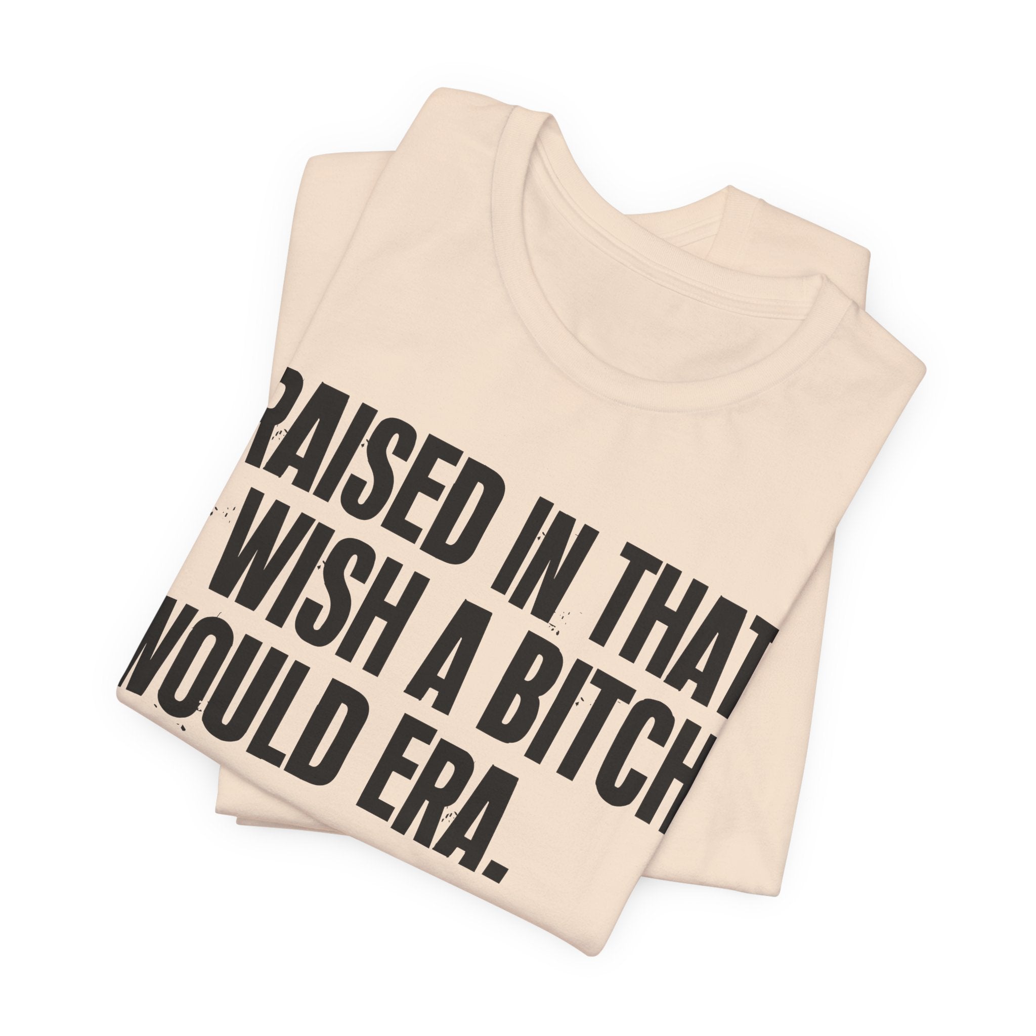 Raised In That I Wish A Bitch Would Era - Funny Back In The Day Statement Tee Shirt