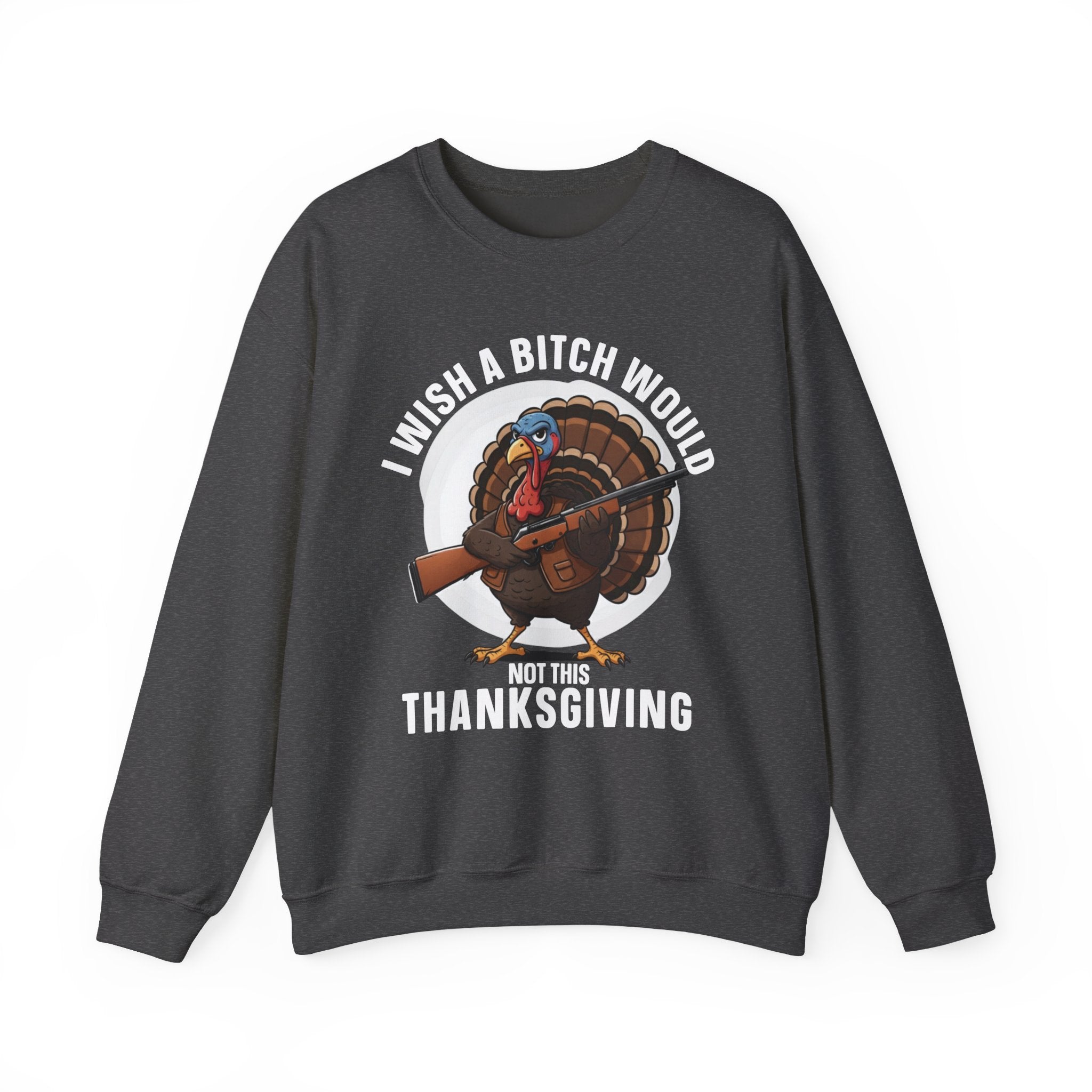I Wish A  Bitch Would Not This Thanksgiving — Sweatshirt
