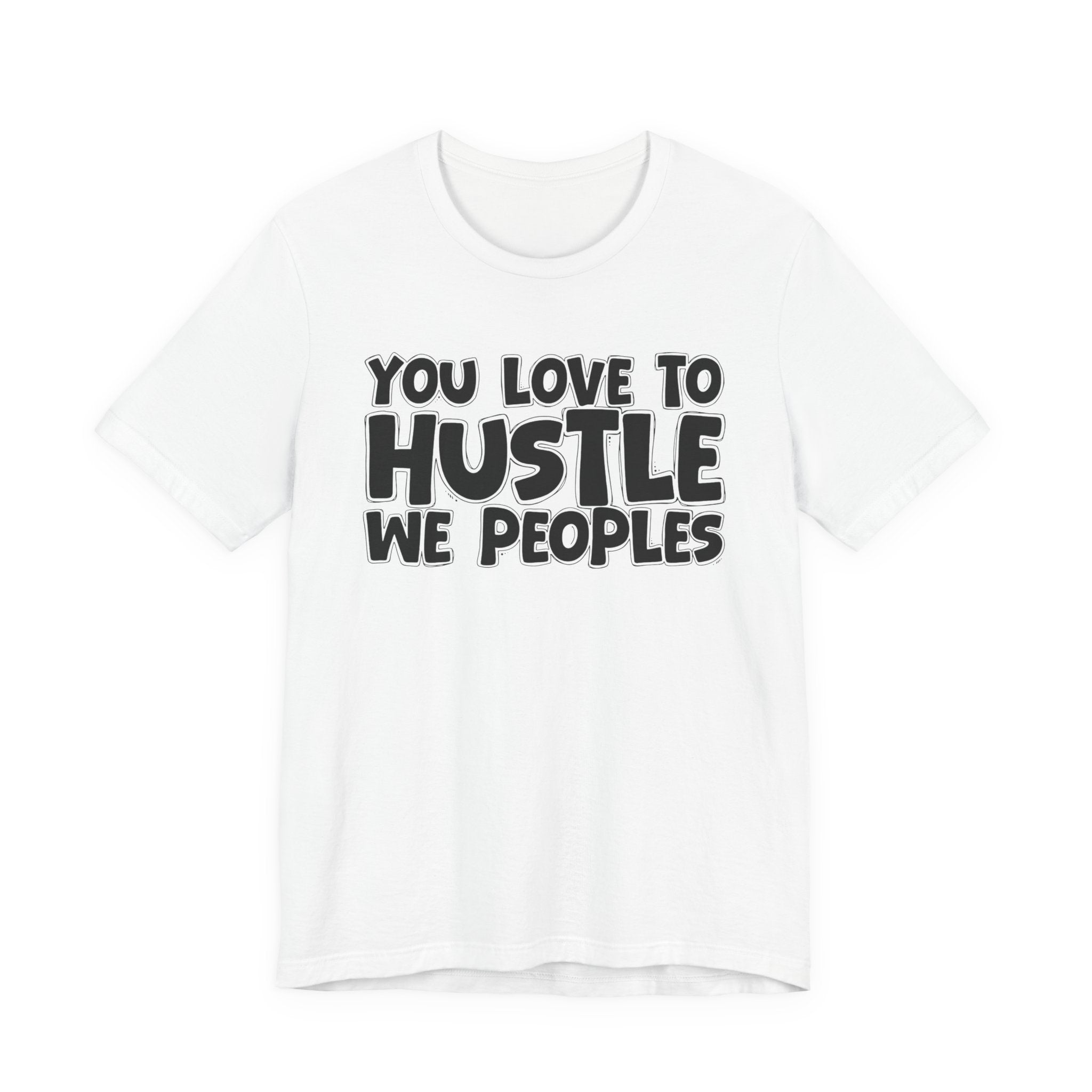 You Love To Hustle We Peoples — Motivational Hustle Statement T-Shirt