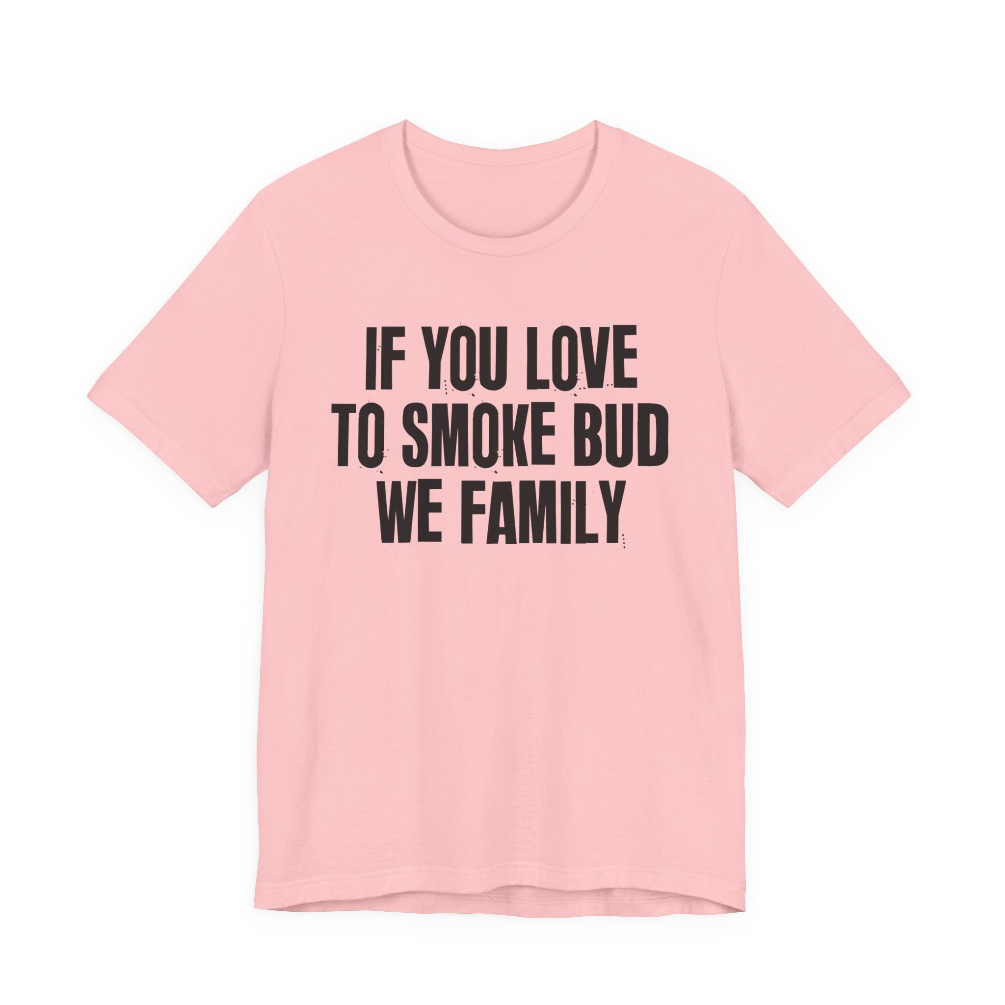 If You Love To Smoke Bud We Family — Funny Cannabis Lovers Tee Shirt