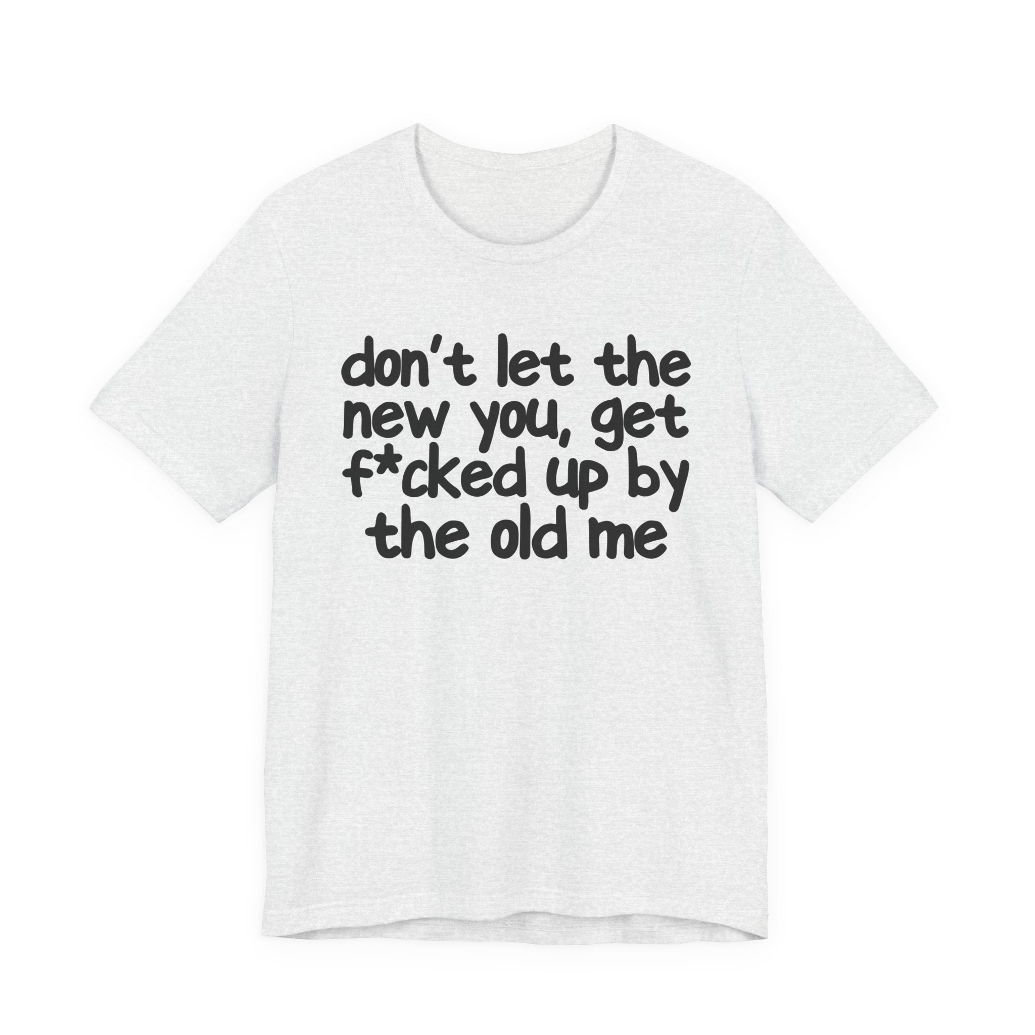Don't Let The New You, Get Fuck'd Up By The Old Me T—— shirt