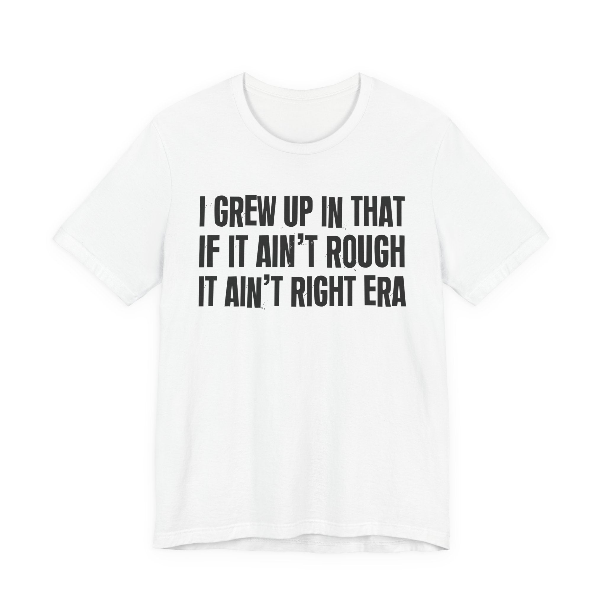 Grew Up In That If It Ain't Rough It Ain't Right Era - Hilarious Back In The Days  T-Shirt