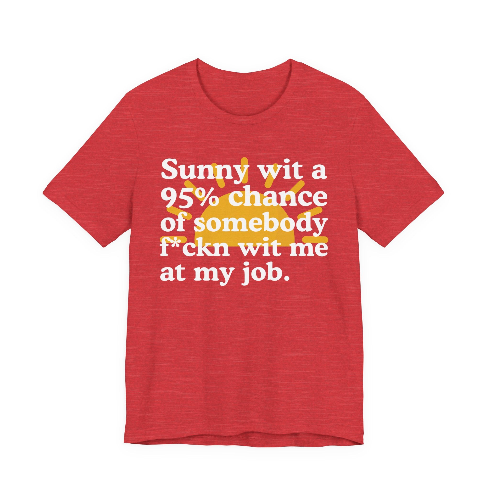 Sunny Wit A 95% Chance Of Somebody Fuckn' Wit Me At My Job — Funny Statement T-Shirt