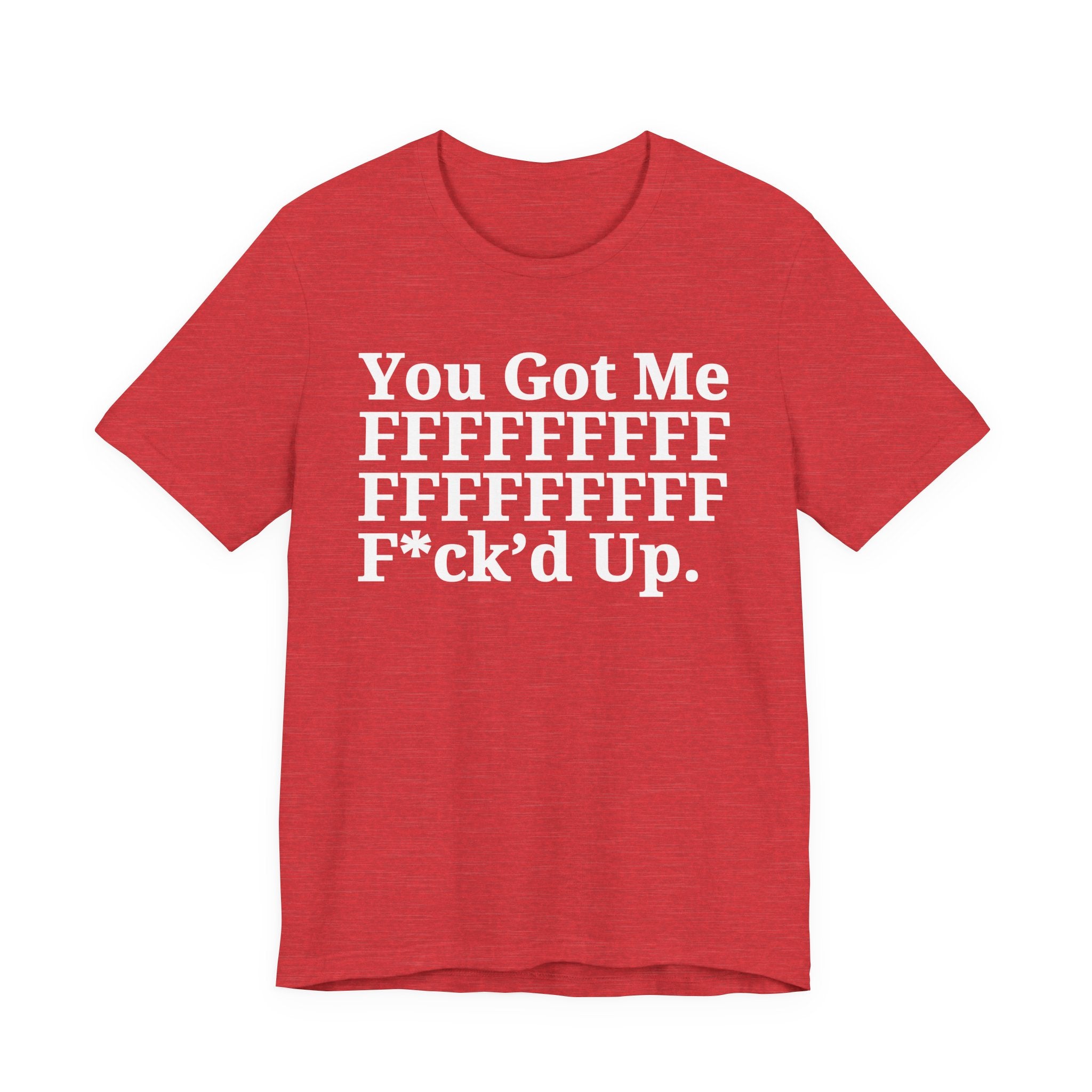 You Got Me FFFFFFFFFFFFFFFFFF Fuck'd Up - Tee Shirt