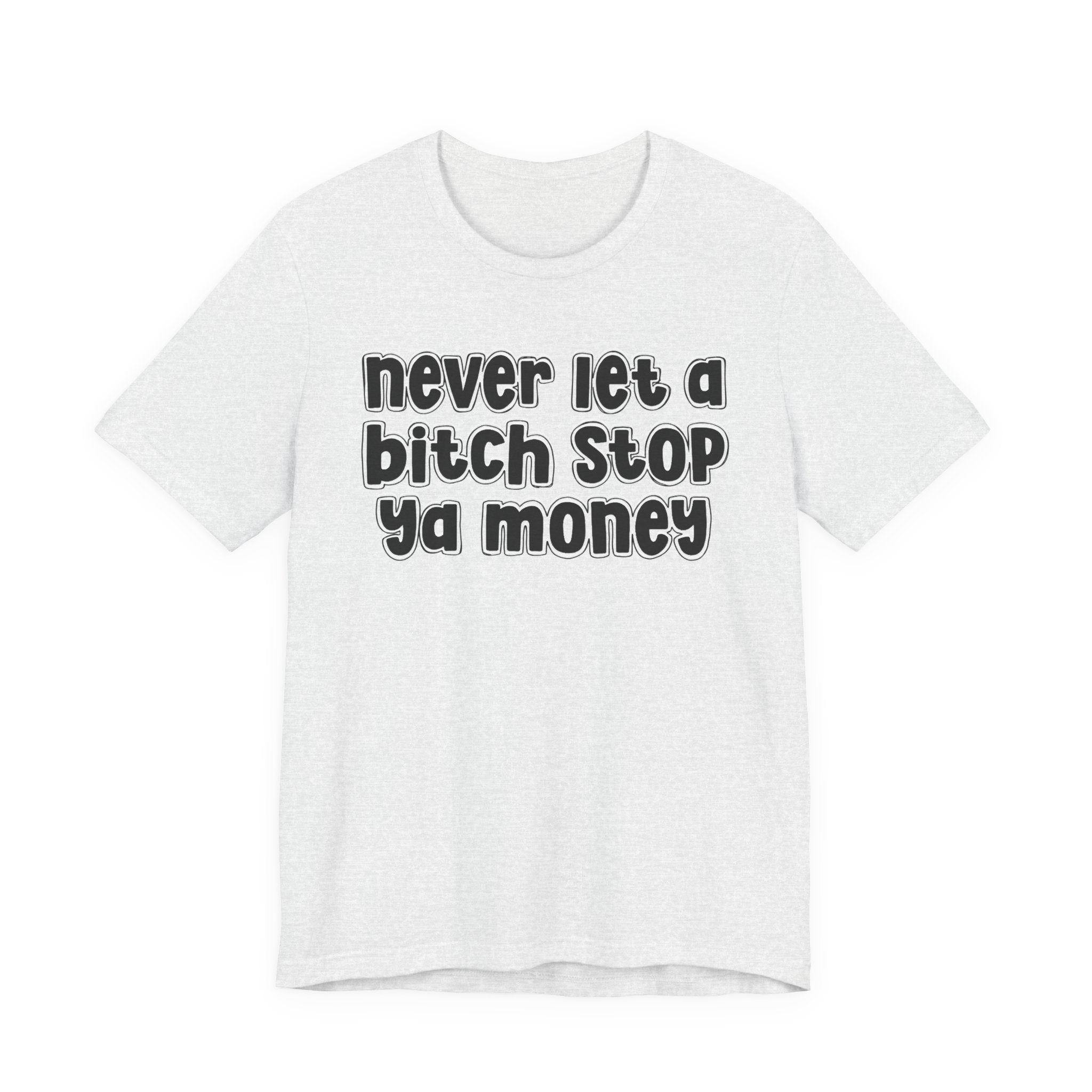 Never Let A Bitch Stop Ya Money－Motivational Statement T-shirt