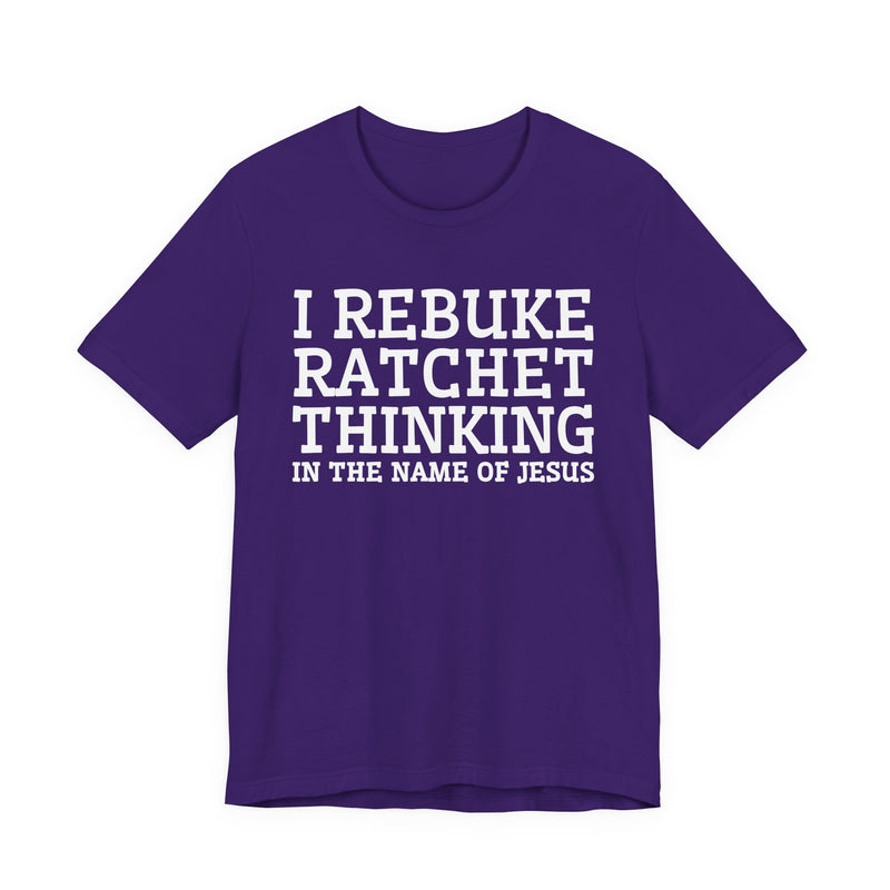 I Rebuke Ratchet Thinking In The Name Of Jesus — T-shirt