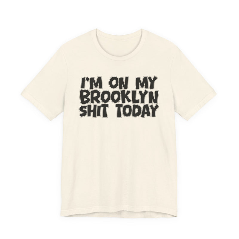 I'm On My Brooklyn Shit Today - City State Pride T-Shirt