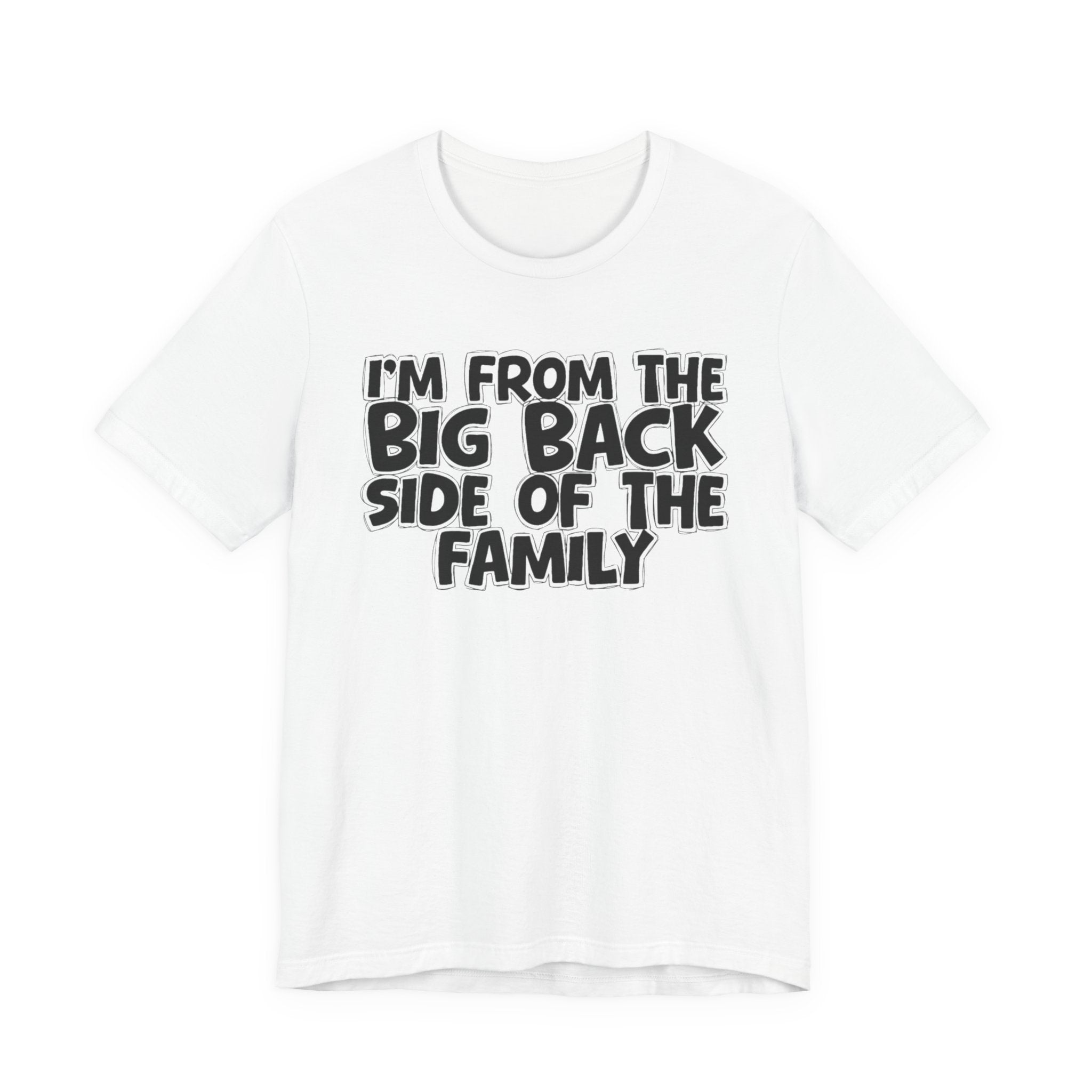 I'm From The Big Back Side Of The Family - Humorous Family Pride T-Shirt