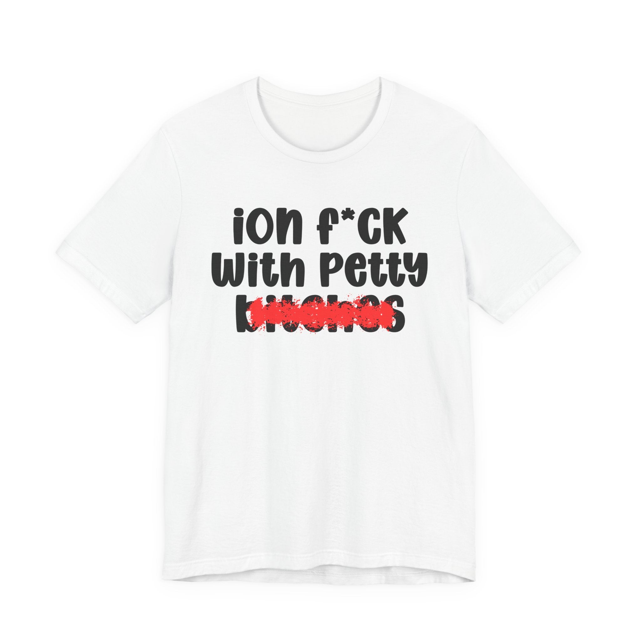 ION (I Don't) FUCK WITH PETTY BITCHES — Bold Sarcastic Graphic T-Shirt
