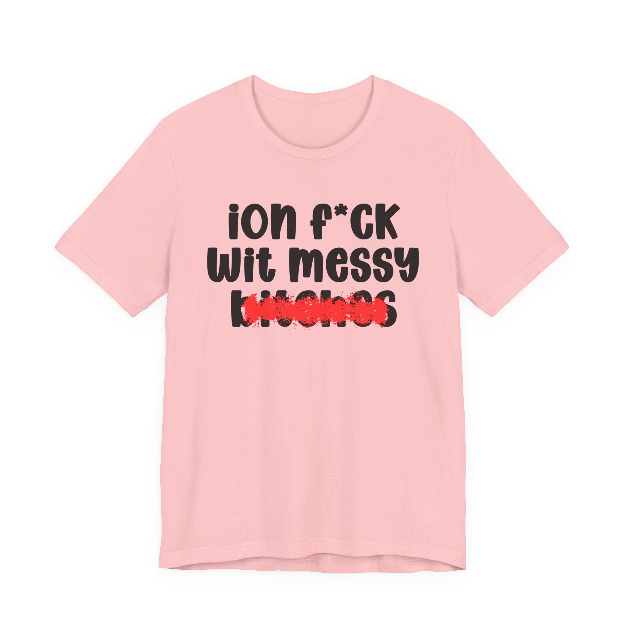 ION (I Don't) FUCK WIT MESSY BITCHES — Bold Sarcastic Graphic T-Shirt
